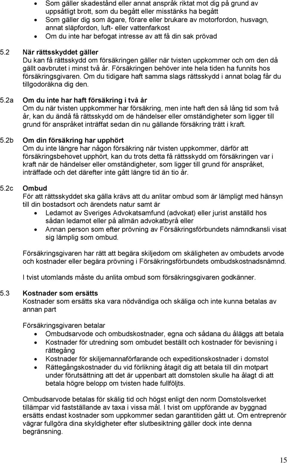 2 När rättsskyddet gäller Du kan få rättsskydd om försäkringen gäller när tvisten uppkommer och om den då gällt oavbrutet i minst två år.