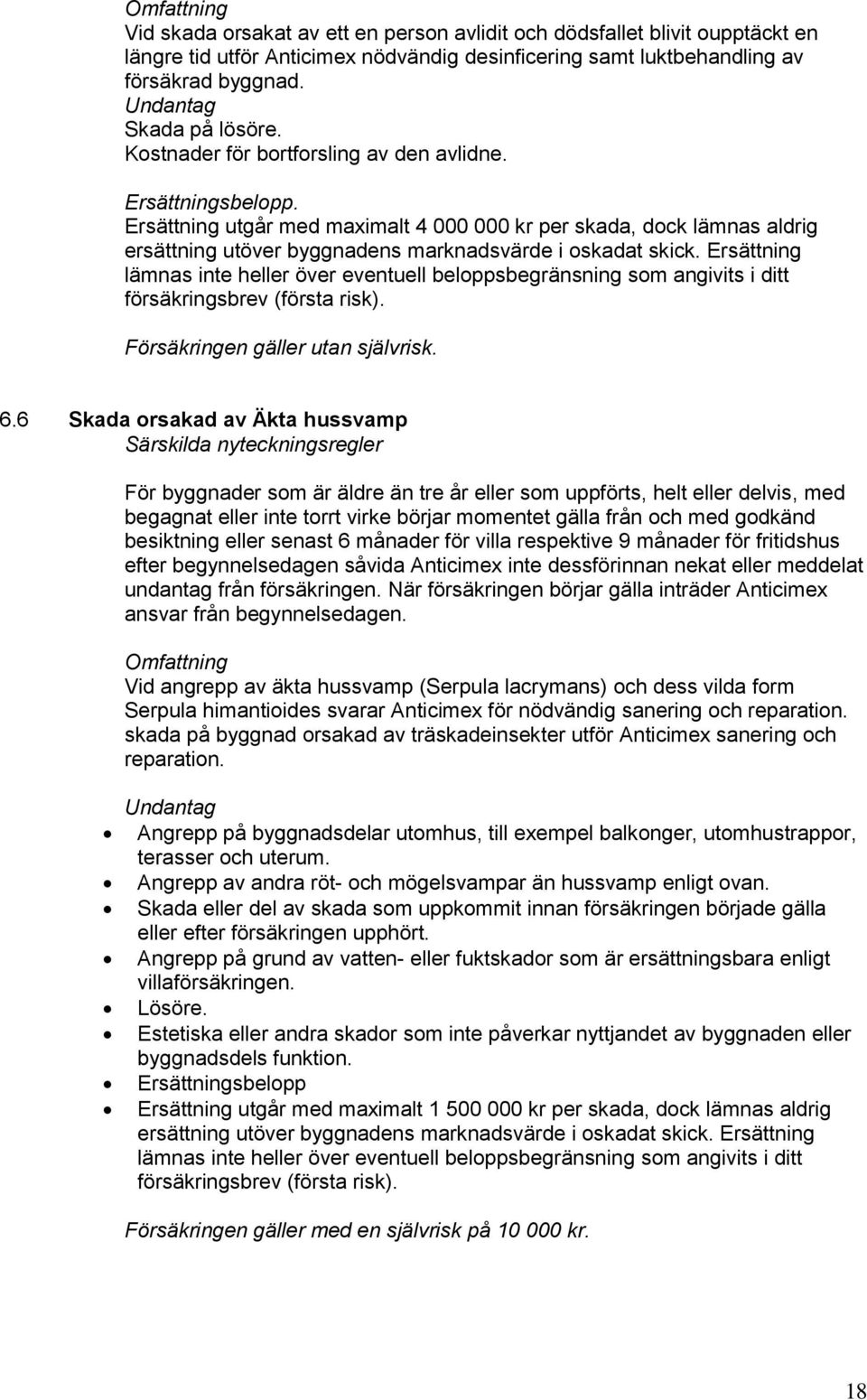 Ersättning utgår med maximalt 4 000 000 kr per skada, dock lämnas aldrig ersättning utöver byggnadens marknadsvärde i oskadat skick.