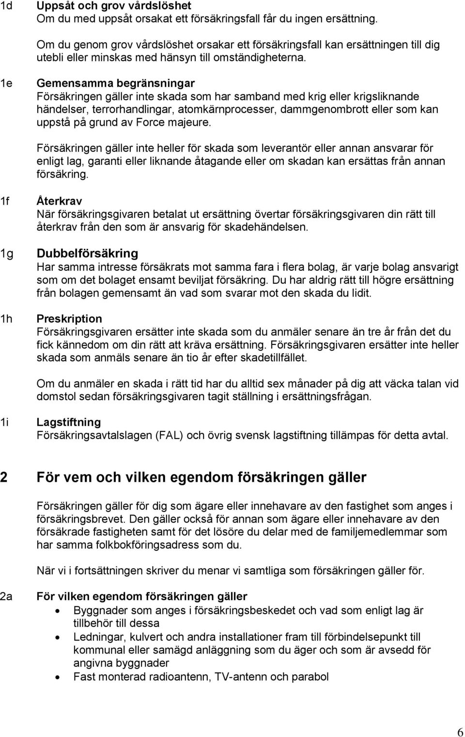 1e Gemensamma begränsningar Försäkringen gäller inte skada som har samband med krig eller krigsliknande händelser, terrorhandlingar, atomkärnprocesser, dammgenombrott eller som kan uppstå på grund av