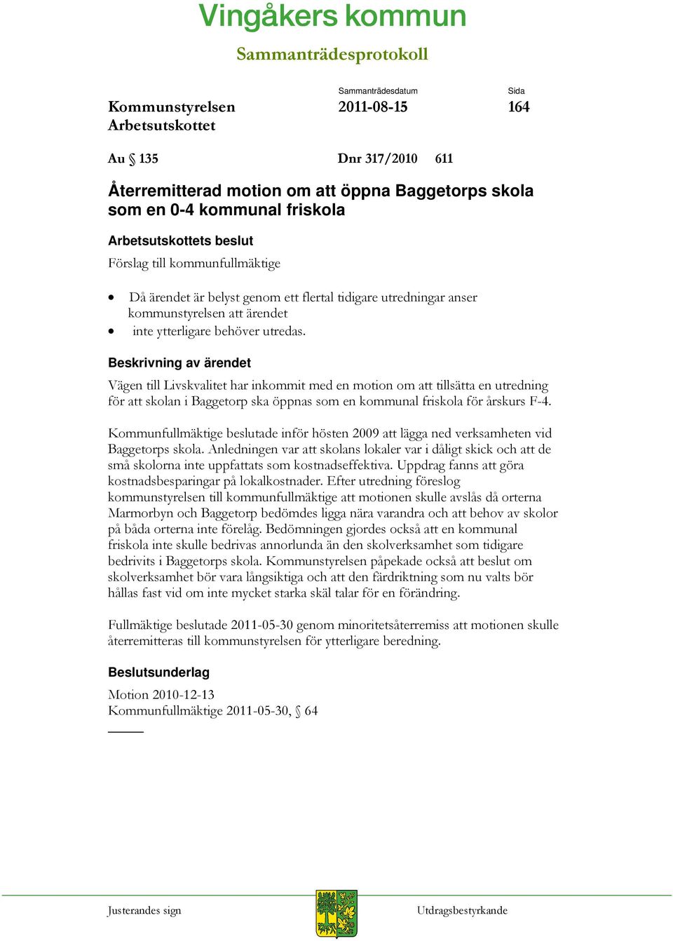 Vägen till Livskvalitet har inkommit med en motion om att tillsätta en utredning för att skolan i Baggetorp ska öppnas som en kommunal friskola för årskurs F-4.