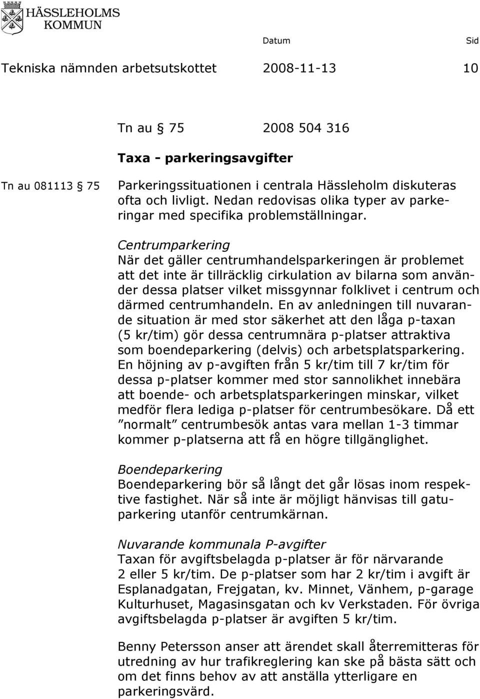 Centrumparkering När det gäller centrumhandelsparkeringen är problemet att det inte är tillräcklig cirkulation av bilarna som använder dessa platser vilket missgynnar folklivet i centrum och därmed