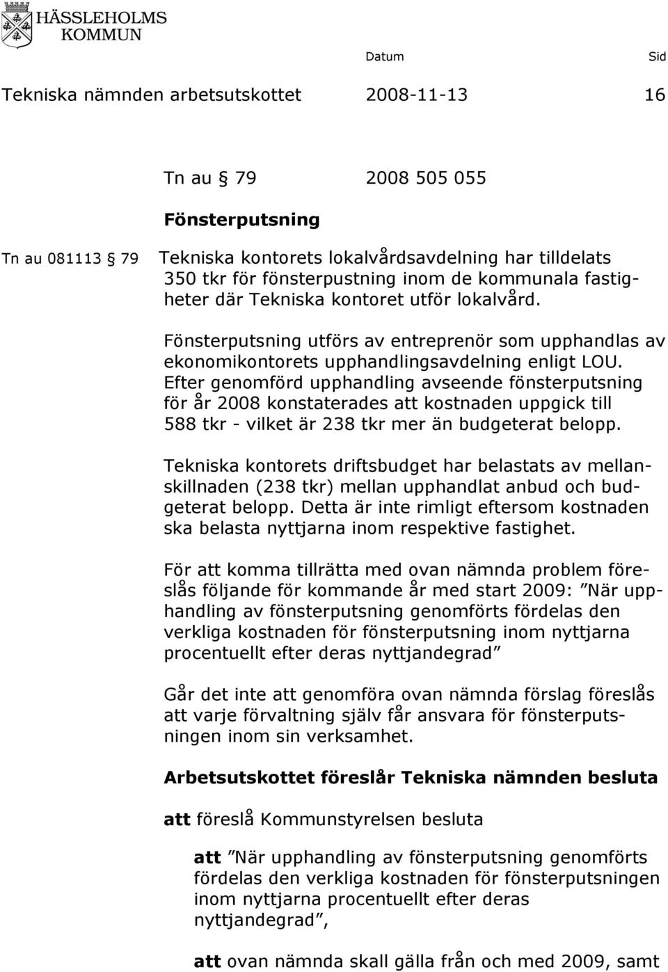 Efter genomförd upphandling avseende fönsterputsning för år 2008 konstaterades att kostnaden uppgick till 588 tkr - vilket är 238 tkr mer än budgeterat belopp.