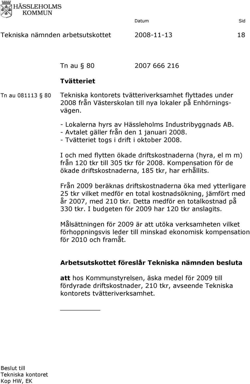 I och med flytten ökade driftskostnaderna (hyra, el m m) från 120 tkr till 305 tkr för 2008. Kompensation för de ökade driftskostnaderna, 185 tkr, har erhållits.