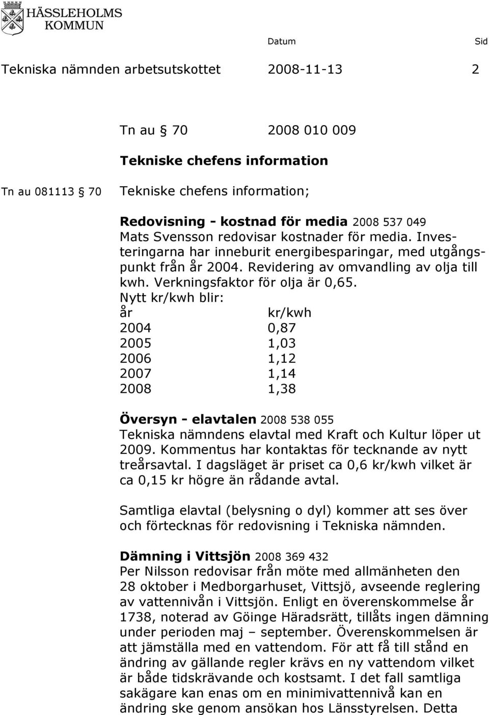 Nytt kr/kwh blir: år kr/kwh 2004 0,87 2005 1,03 2006 1,12 2007 1,14 2008 1,38 Översyn - elavtalen 2008 538 055 Tekniska nämndens elavtal med Kraft och Kultur löper ut 2009.