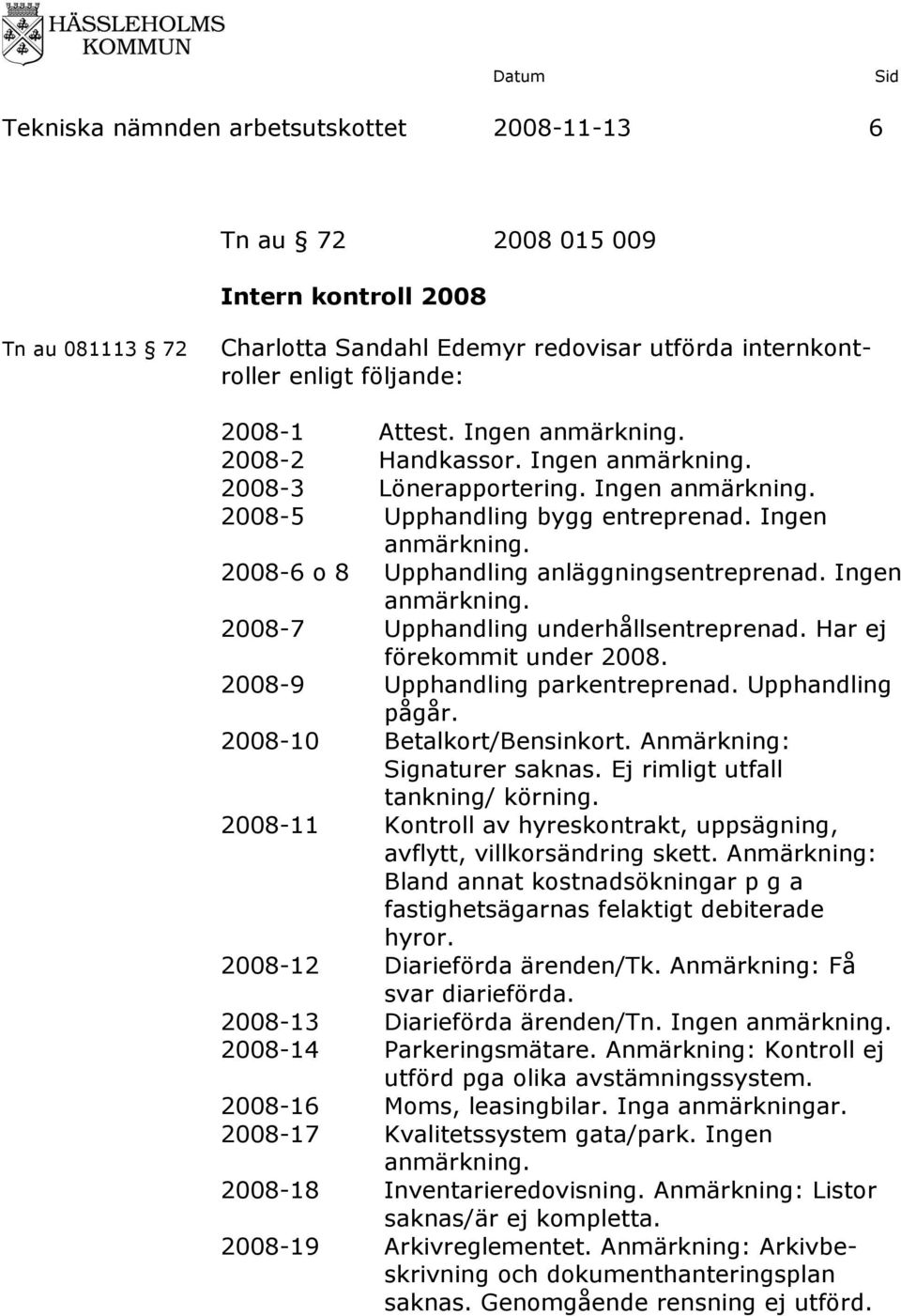 Ingen anmärkning. 2008-7 Upphandling underhållsentreprenad. Har ej förekommit under 2008. 2008-9 Upphandling parkentreprenad. Upphandling pågår. 2008-10 Betalkort/Bensinkort.