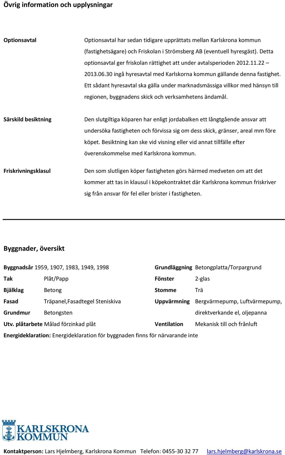 Ett sådant hyresavtal ska gälla under marknadsmässiga villkor med hänsyn till regionen, byggnadens skick och verksamhetens ändamål.