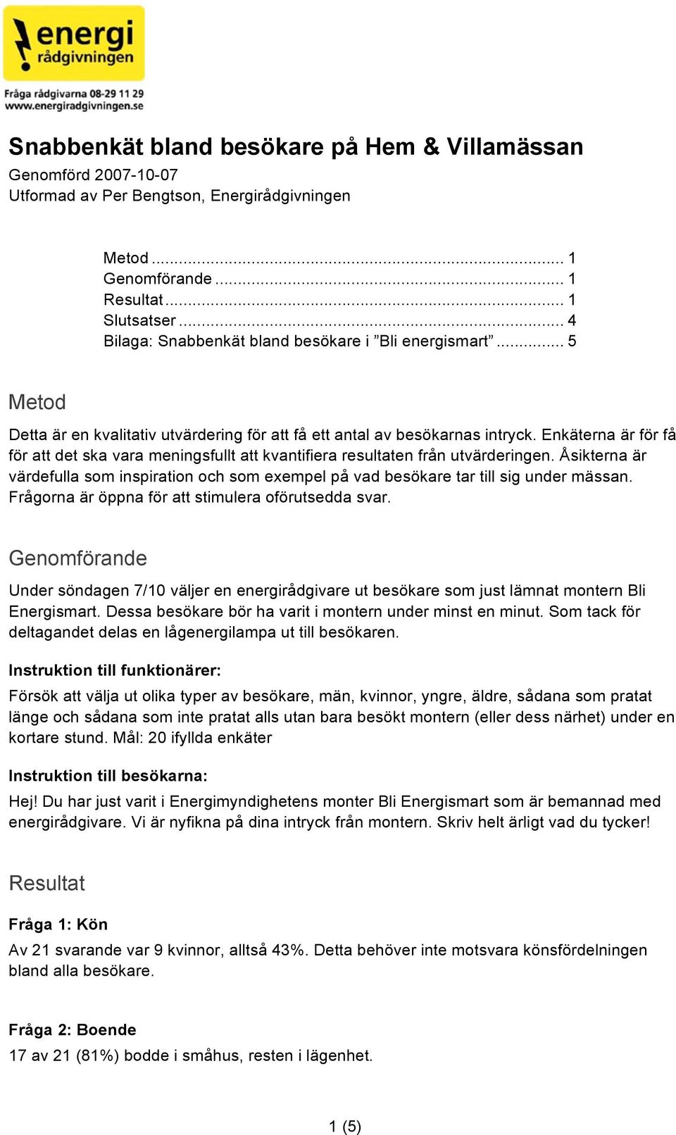 Enkäterna är för få för att det ska vara meningsfullt att kvantifiera resultaten från utvärderingen. Åsikterna är värdefulla som inspiration och som exempel på vad besökare tar till sig under mässan.