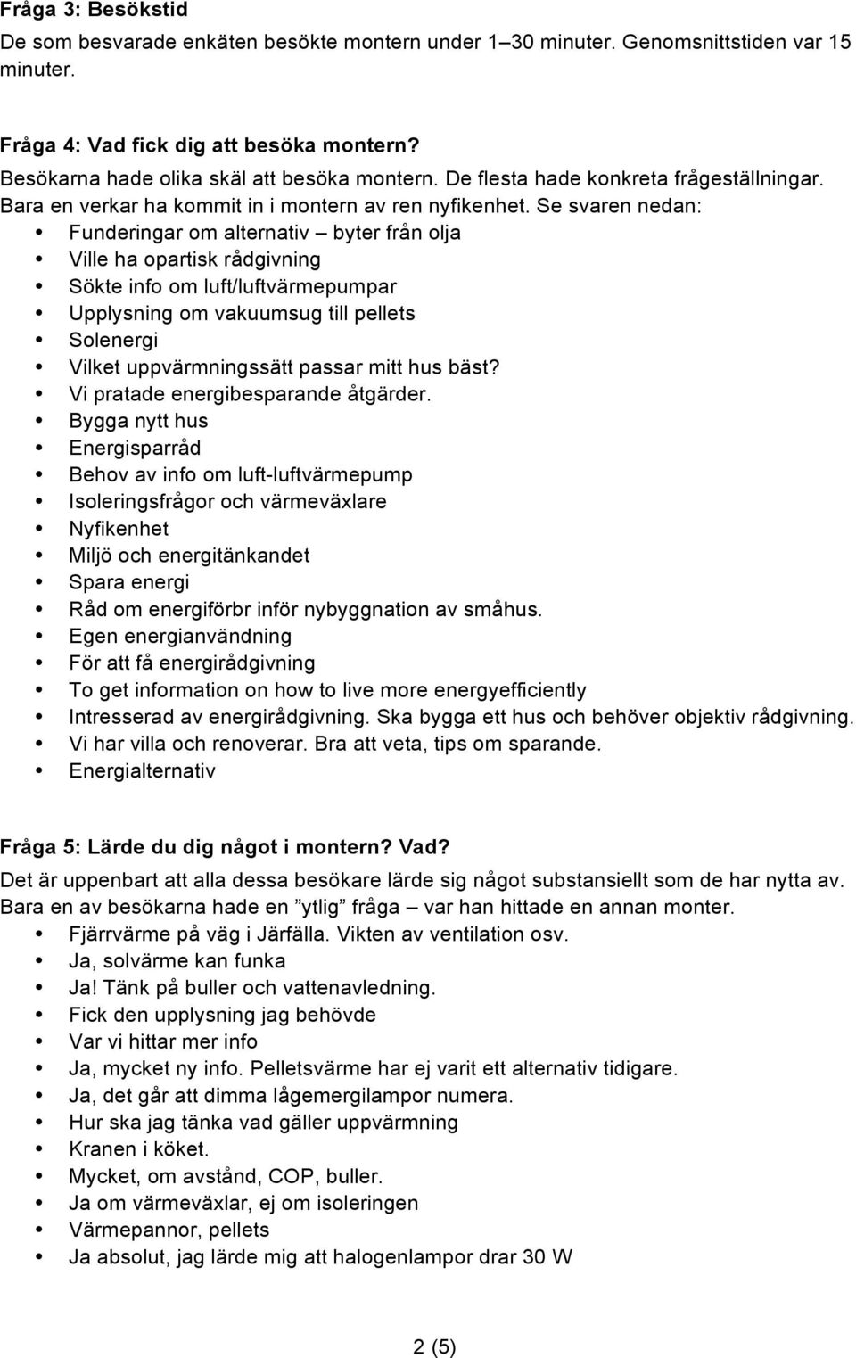 Se svaren nedan: Funderingar om alternativ byter från olja Ville ha opartisk rådgivning Sökte info om luft/luftvärmepumpar Upplysning om vakuumsug till pellets Solenergi Vilket uppvärmningssätt