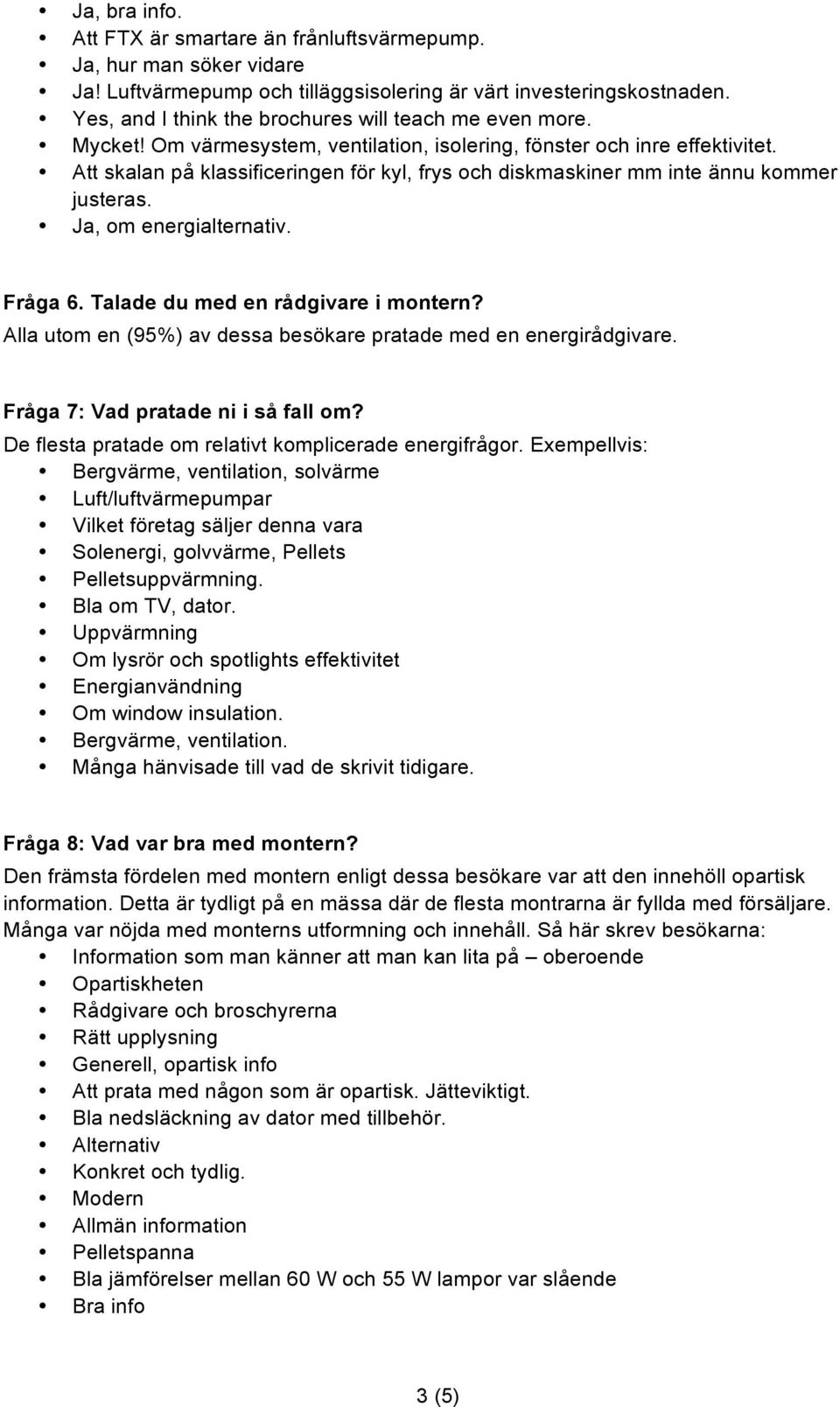 Att skalan på klassificeringen för kyl, frys och diskmaskiner mm inte ännu kommer justeras. Ja, om energialternativ. Fråga 6. Talade du med en rådgivare i montern?