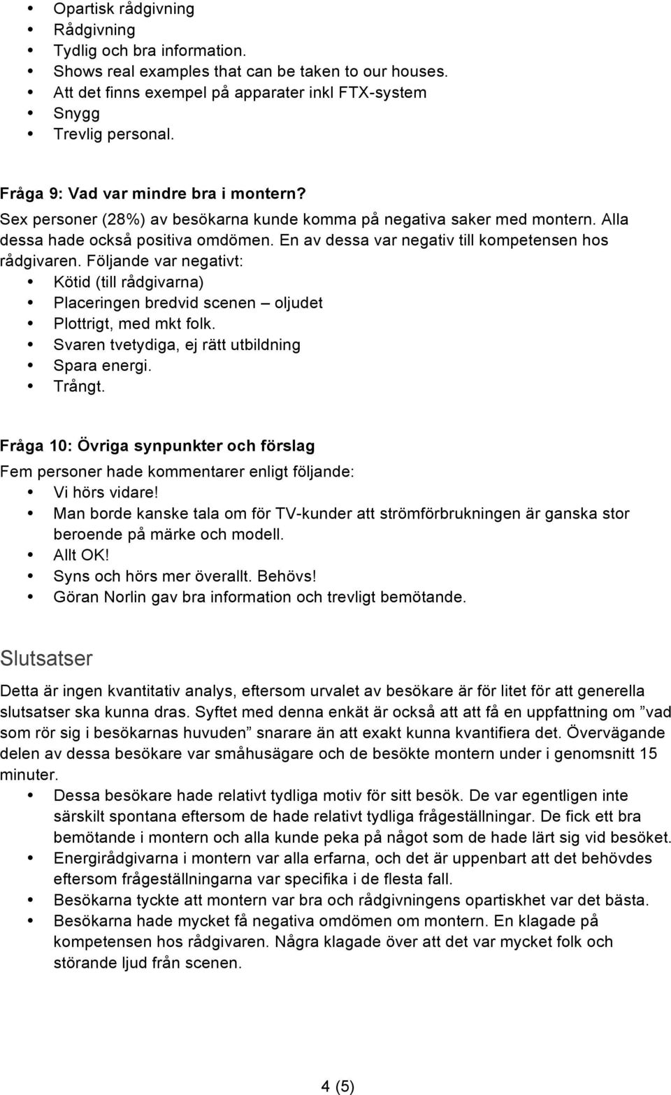 En av dessa var negativ till kompetensen hos rådgivaren. Följande var negativt: Kötid (till rådgivarna) Placeringen bredvid scenen oljudet Plottrigt, med mkt folk.