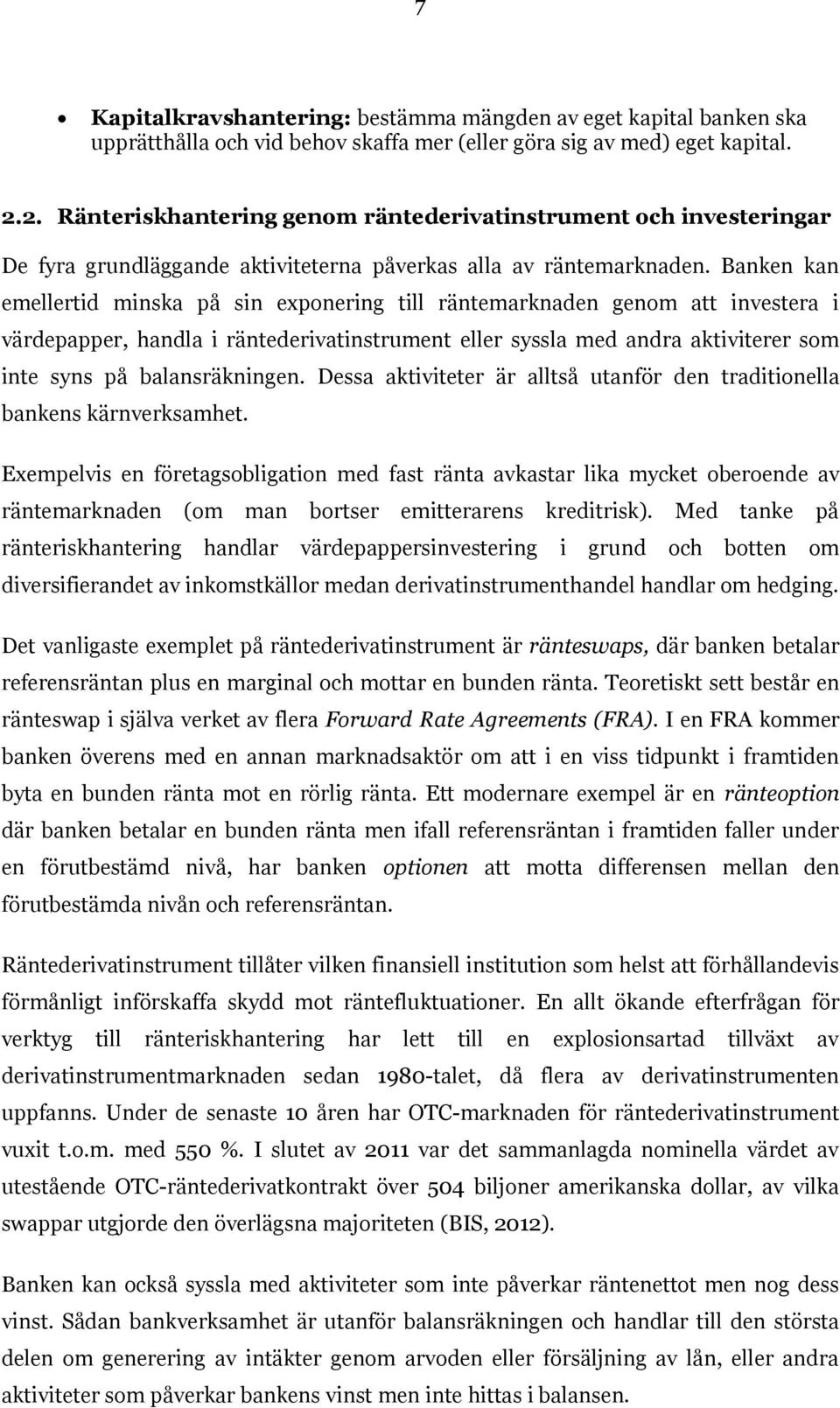 Banken kan emellertid minska på sin exponering till räntemarknaden genom att investera i värdepapper, handla i räntederivatinstrument eller syssla med andra aktiviterer som inte syns på