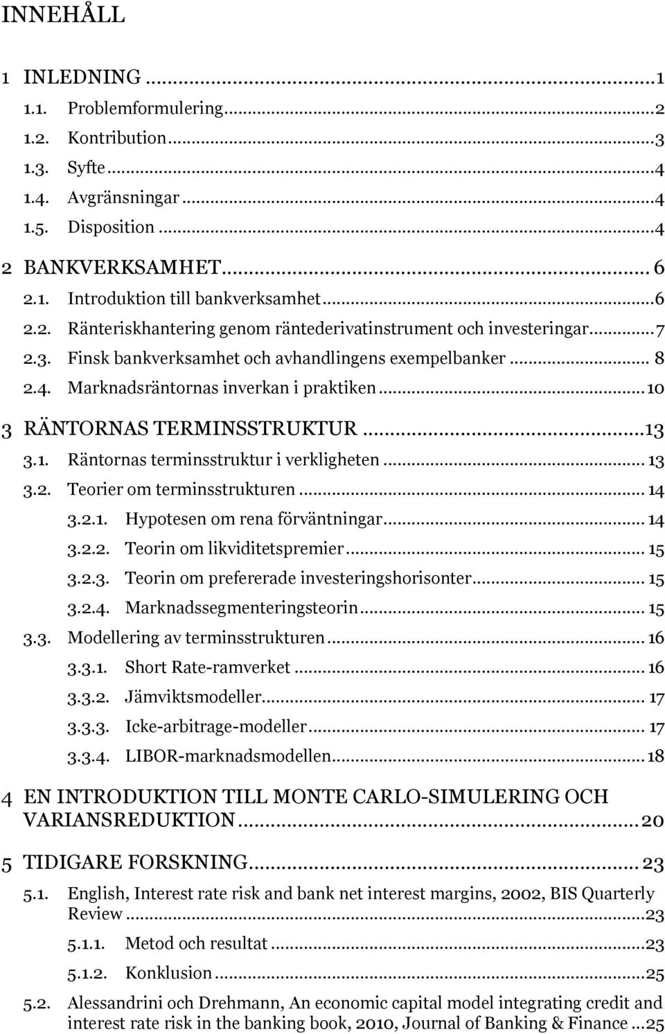 .. 10 3 RÄNTORNAS TERMINSSTRUKTUR...13 3.1. 3.2. 3.3. Räntornas terminsstruktur i verkligheten... 13 Teorier om terminsstrukturen... 14 3.2.1. Hypotesen om rena förväntningar... 14 3.2.2. Teorin om likviditetspremier.