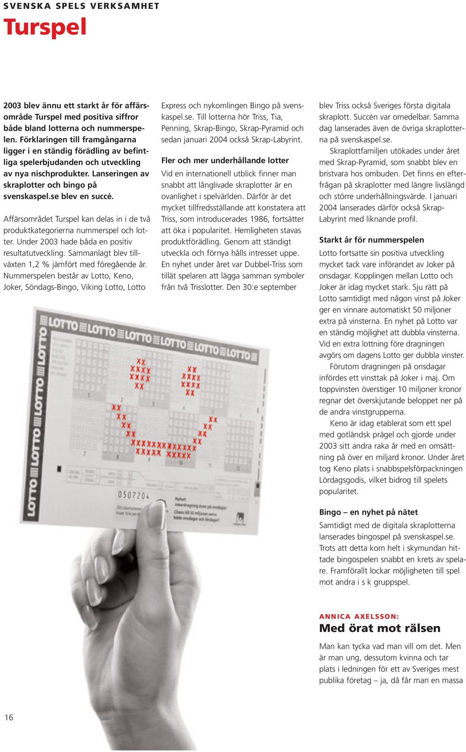 Affärsområdet Turspel kan delas in i de två produktkategorierna nummerspel och lotter. Under 2003 hade båda en positiv resultatutveckling. Sammanlagt blev tillväxten 1,2 % jämfört med föregående år.