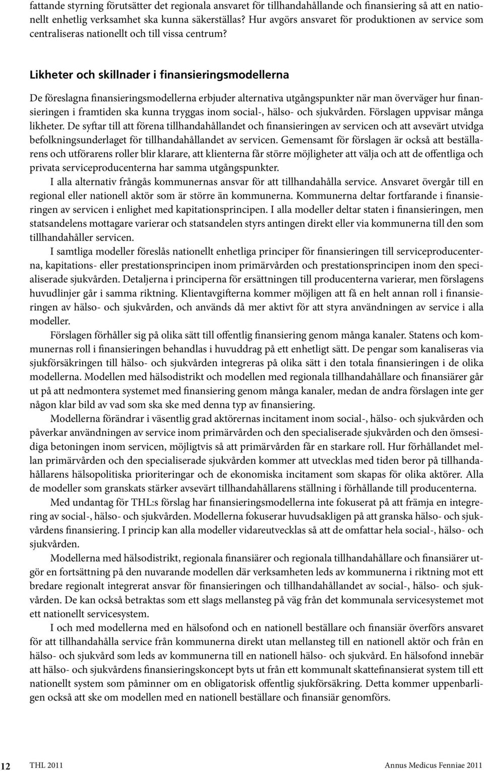 Likheter och skillnader i finansieringsmodellerna De föreslagna finansieringsmodellerna erbjuder alternativa utgångspunkter när man överväger hur finansieringen i framtiden ska kunna tryggas inom