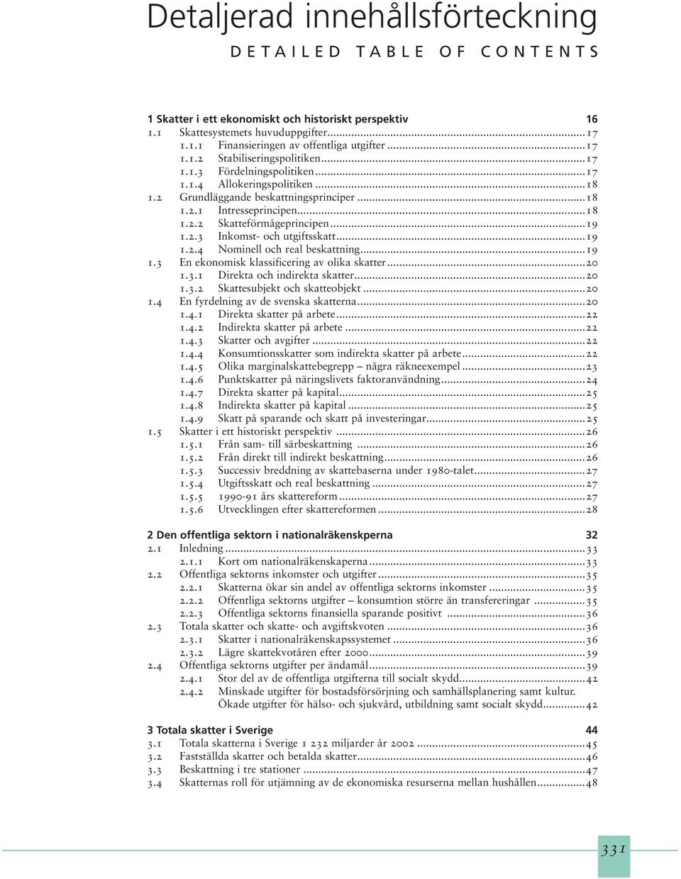 ..19 1.2.3 Inkomst- och utgiftsskatt...19 1.2.4 Nominell och real beskattning...19 1.3 En ekonomisk klassificering av olika skatter...20 1.3.1 Direkta och indirekta skatter...20 1.3.2 Skattesubjekt och skatteobjekt.