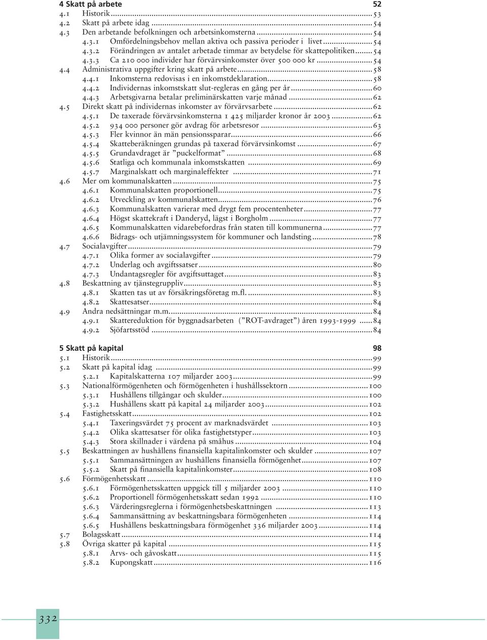 ..60 4.4.3 Arbetsgivarna betalar preliminärskatten varje månad...62 4.5 Direkt skatt på individernas inkomster av förvärvsarbete...62 4.5.1 De taxerade förvärvsinkomsterna 1 425 miljarder kronor år 2003.