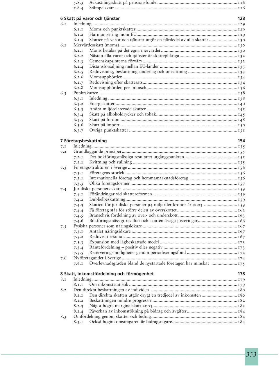 ..133 6.2.5 Redovisning, beskattningsunderlag och omsättning...133 6.2.6 Momsuppbörden...134 6.2.7 Redovisning efter skattesats...134 6.2.8 Momsuppbörden per bransch...136 6.3 Punktskatter...138 6.3.1 Inledning.