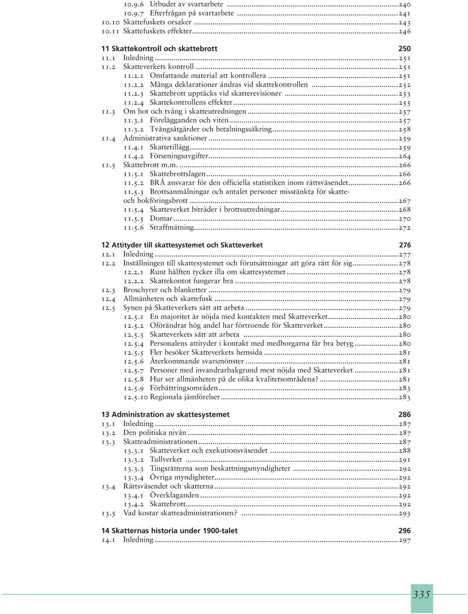 ..253 11.2.4 Skattekontrollens effekter...255 11.3 Om hot och tvång i skatteutredningen...257 11.3.1 Förelägganden och viten...257 11.3.2 Tvångsåtgärder och betalningssäkring...258 11.