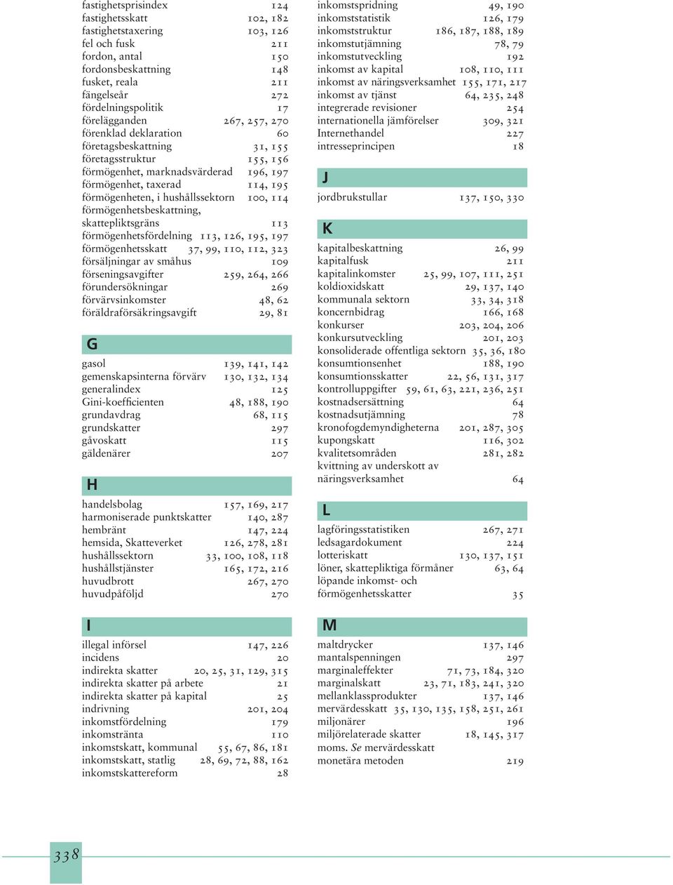 hushållssektorn 100, 114 förmögenhetsbeskattning, skattepliktsgräns 113 förmögenhetsfördelning 113, 126, 195, 197 förmögenhetsskatt 37, 99, 110, 112, 323 försäljningar av småhus 109