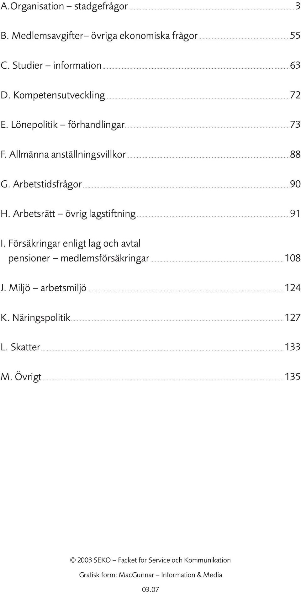 Arbetsrätt övrig lagstiftning...91 I. Försäkringar enligt lag och avtal pensioner medlemsförsäkringar...108 J. Miljö arbetsmiljö.