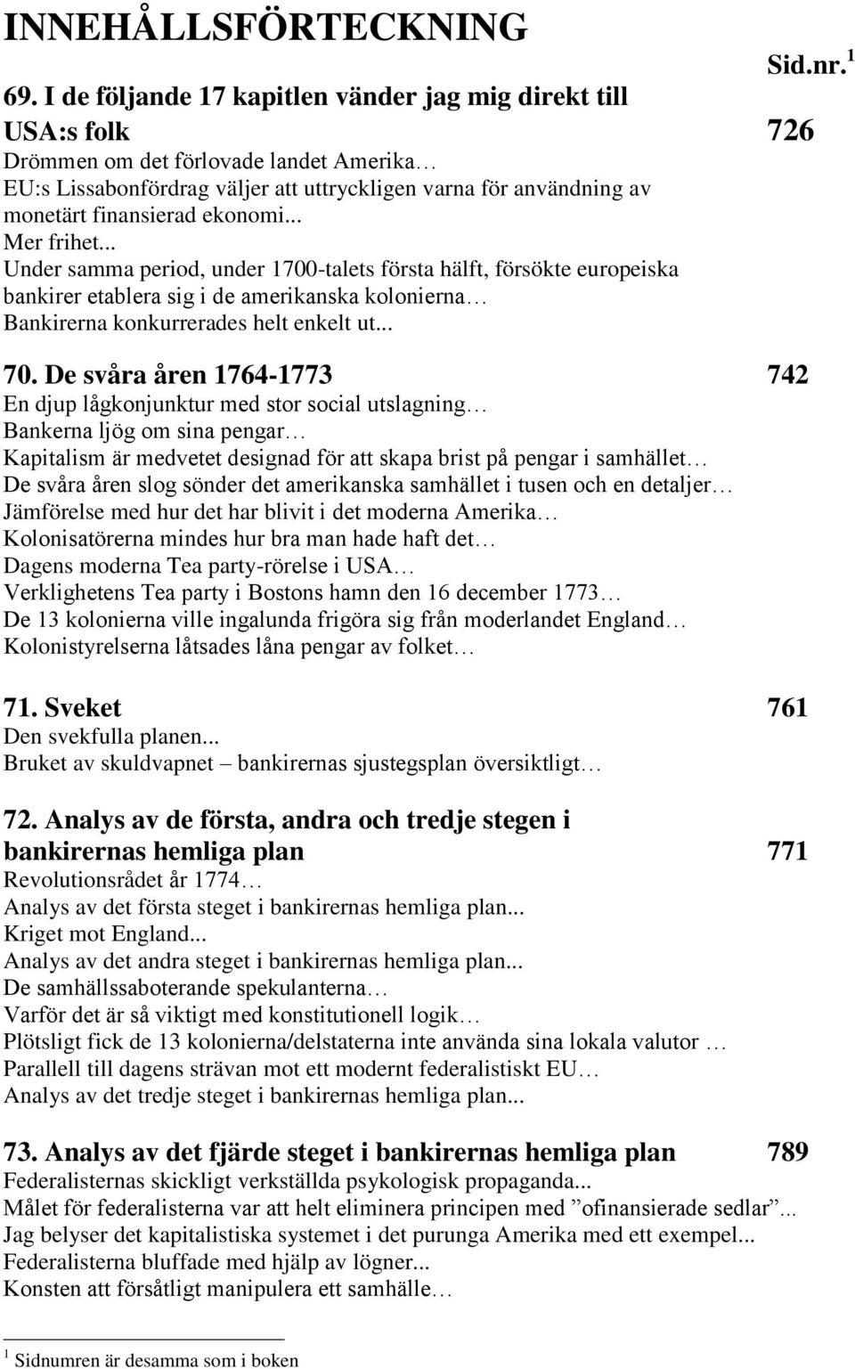 ekonomi... Mer frihet... Under samma period, under 1700-talets första hälft, försökte europeiska bankirer etablera sig i de amerikanska kolonierna Bankirerna konkurrerades helt enkelt ut... 70.