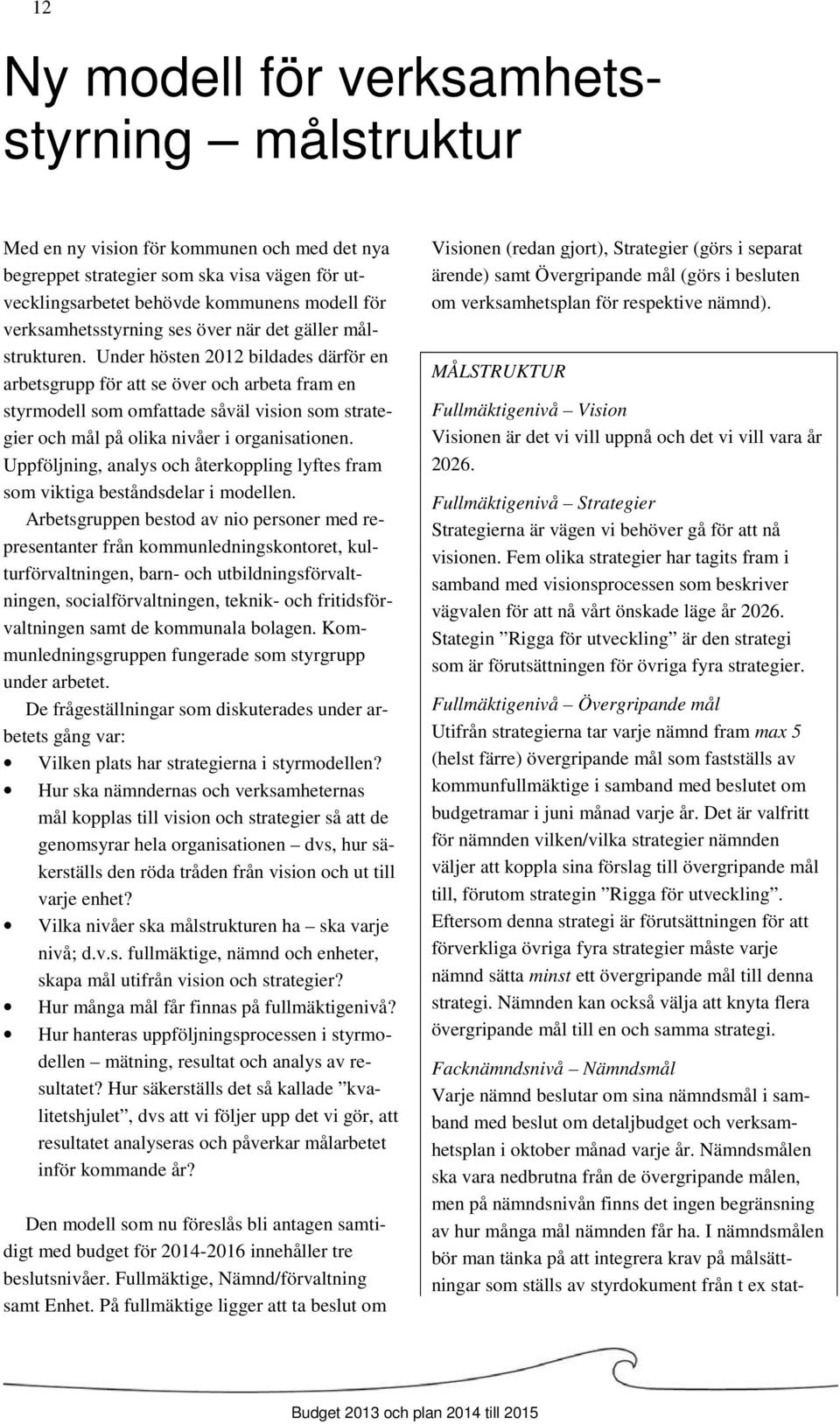 Under hösten 2012 bildades därför en arbetsgrupp för att se över och arbeta fram en styrmodell som omfattade såväl vision som strategier och mål på olika nivåer i organisationen.