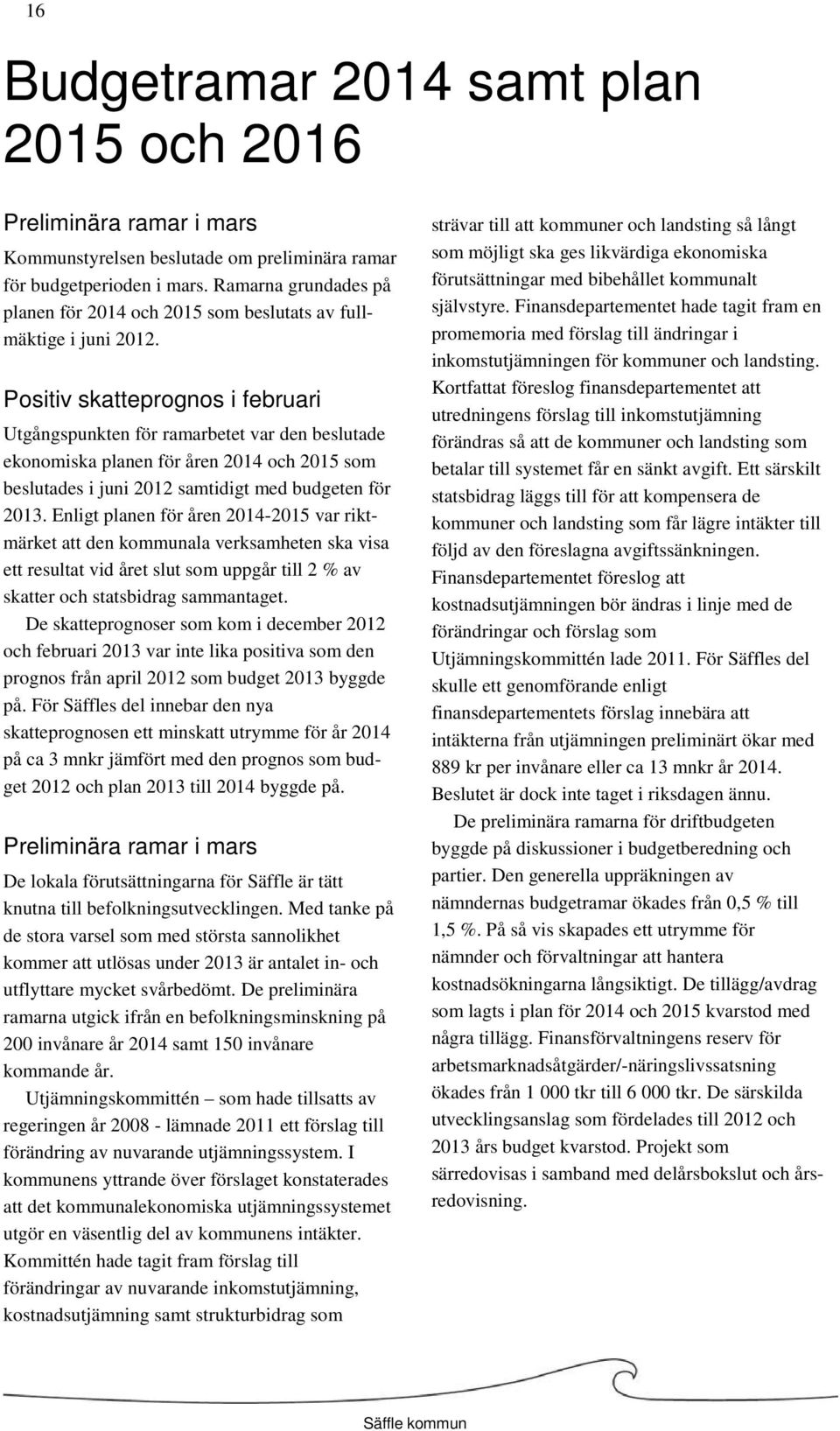 Positiv skatteprognos i februari Utgångspunkten för ramarbetet var den beslutade ekonomiska planen för åren 2014 och 2015 som beslutades i juni 2012 samtidigt med budgeten för 2013.