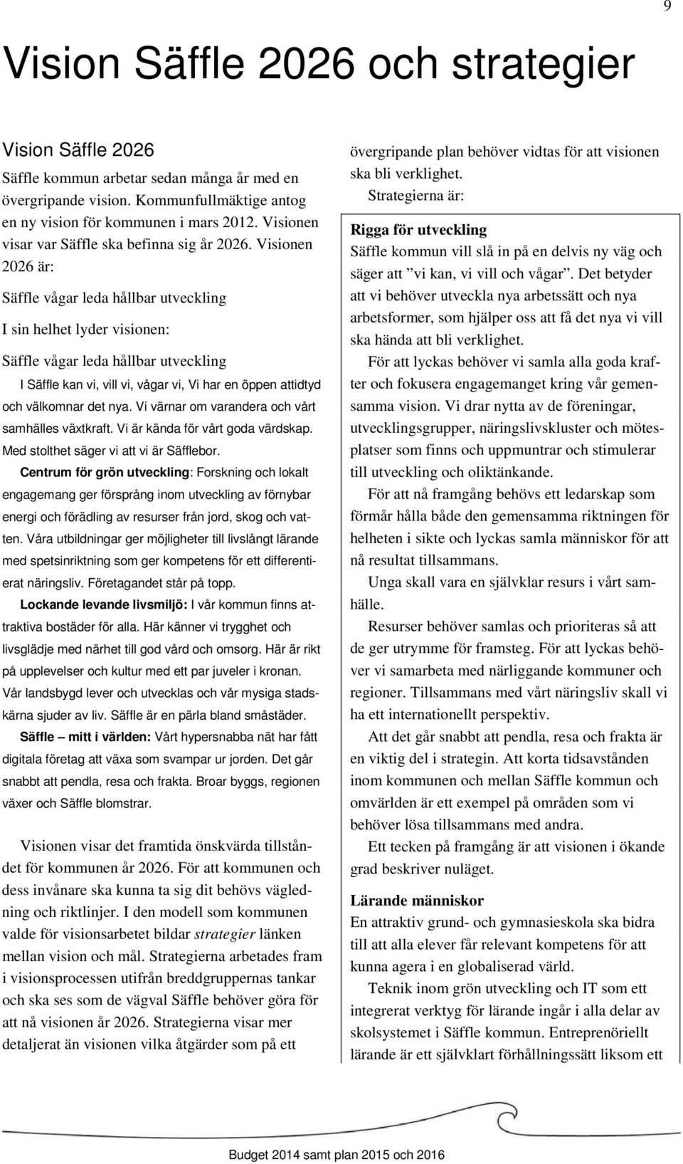 Visionen 2026 är: Säffle vågar leda hållbar utveckling I sin helhet lyder visionen: Säffle vågar leda hållbar utveckling I Säffle kan vi, vill vi, vågar vi, Vi har en öppen attidtyd och välkomnar det