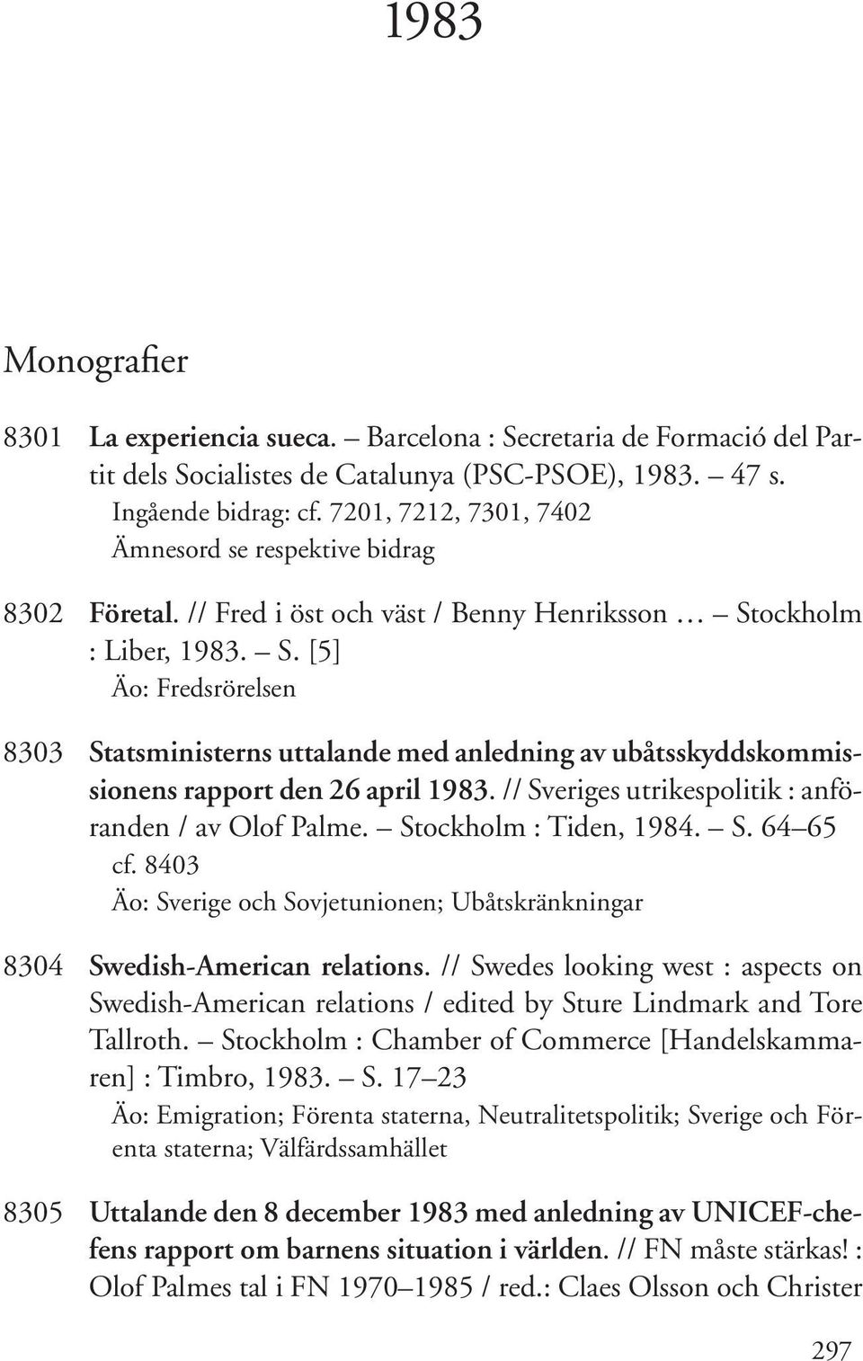 ockholm : Liber, 1983. S. [5] Äo: Fredsrörelsen 8303 Statsministerns uttalande med anledning av ubåtsskyddskommissionens rapport den 26 april 1983.