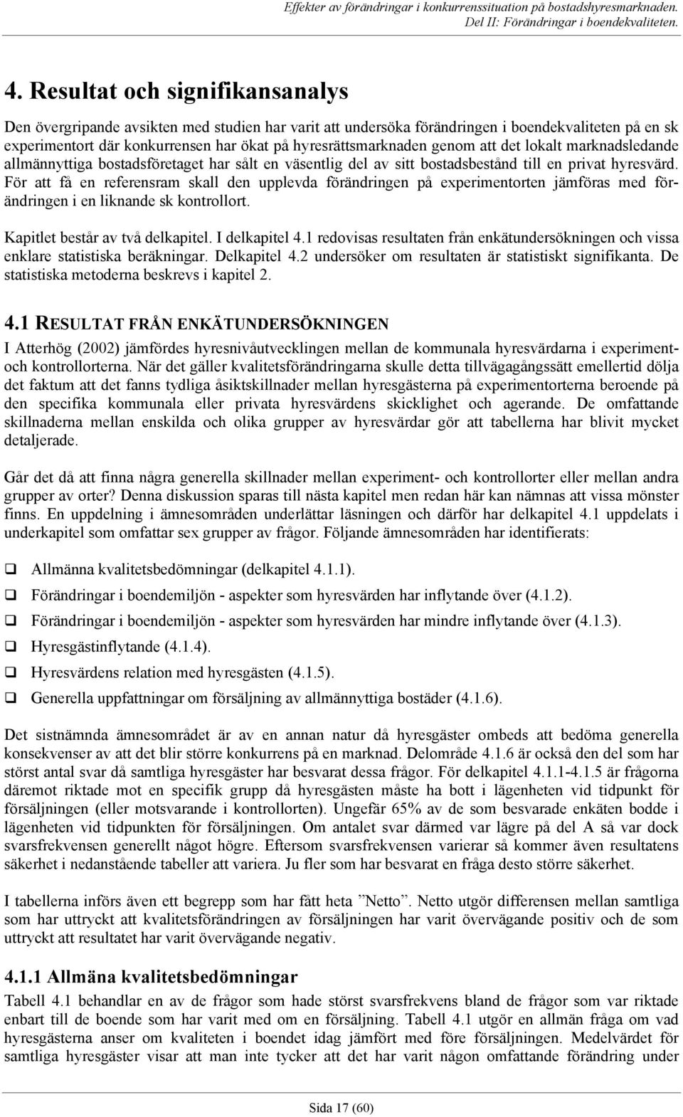 För att få en referensram skall den upplevda förändringen på experimentorten jämföras med förändringen i en liknande sk kontrollort. Kapitlet består av två delkapitel. I delkapitel 4.