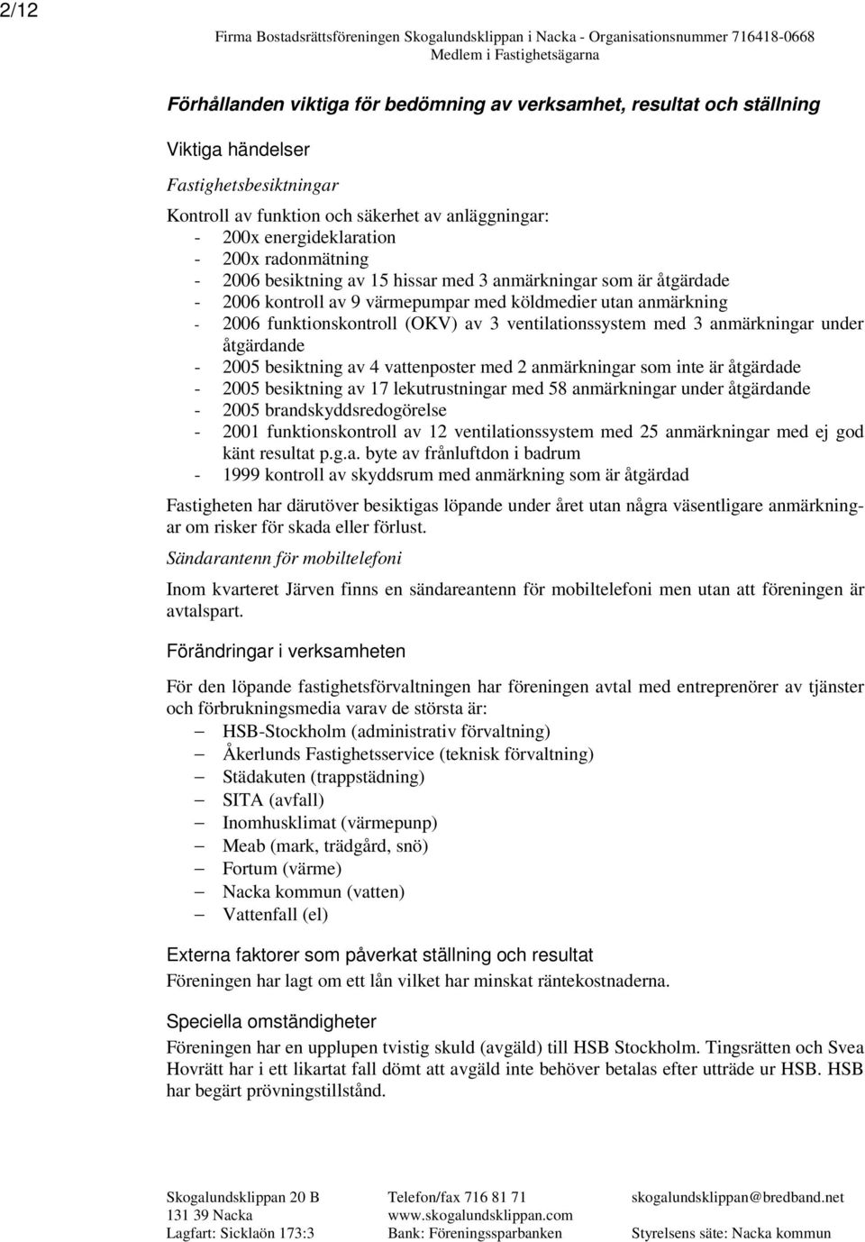 2006 kontroll av 9 värmepumpar med köldmedier utan anmärkning - 2006 funktionskontroll (OKV) av 3 ventilationssystem med 3 anmärkningar under åtgärdande - 2005 besiktning av 4 vattenposter med 2