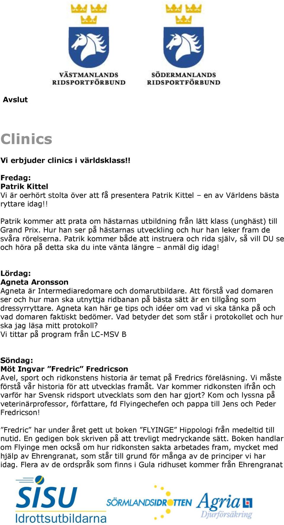 Patrik kommer både att instruera och rida själv, så vill DU se och höra på detta ska du inte vänta längre anmäl dig idag! Lördag: Agneta Aronsson Agneta är Intermediaredomare och domarutbildare.