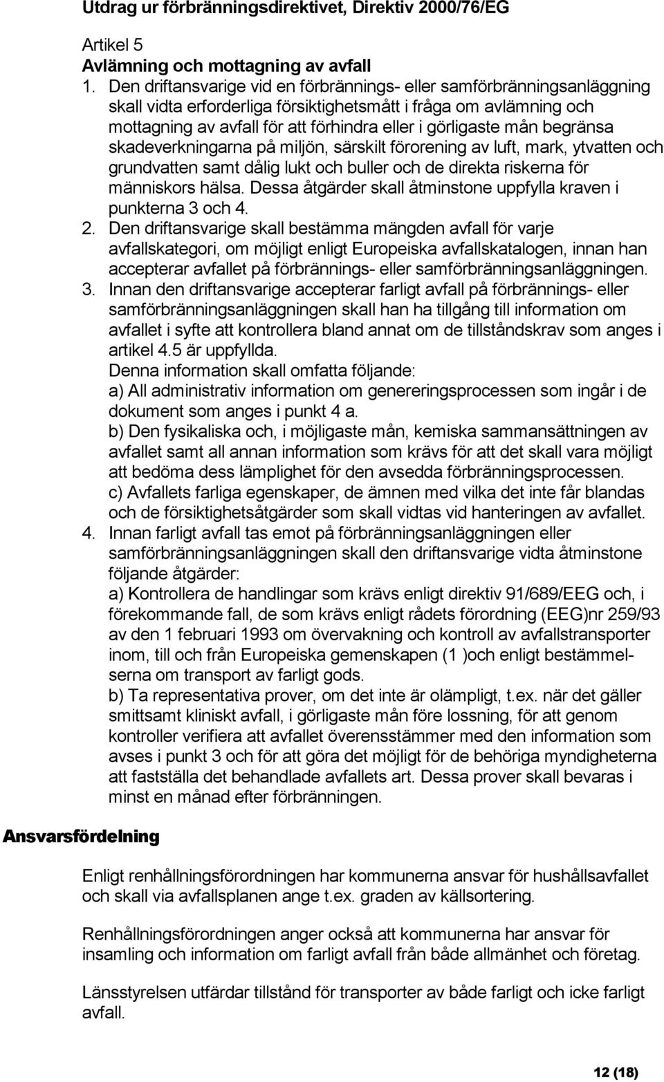 mån begränsa skadeverkningarna på miljön, särskilt förorening av luft, mark, ytvatten och grundvatten samt dålig lukt och buller och de direkta riskerna för människors hälsa.