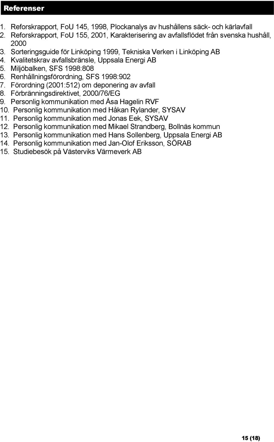 Förordning (2001:512) om deponering av avfall 8. Förbränningsdirektivet, 2000/76/EG 9. Personlig kommunikation med Åsa Hagelin RVF 10. Personlig kommunikation med Håkan Rylander, SYSAV 11.