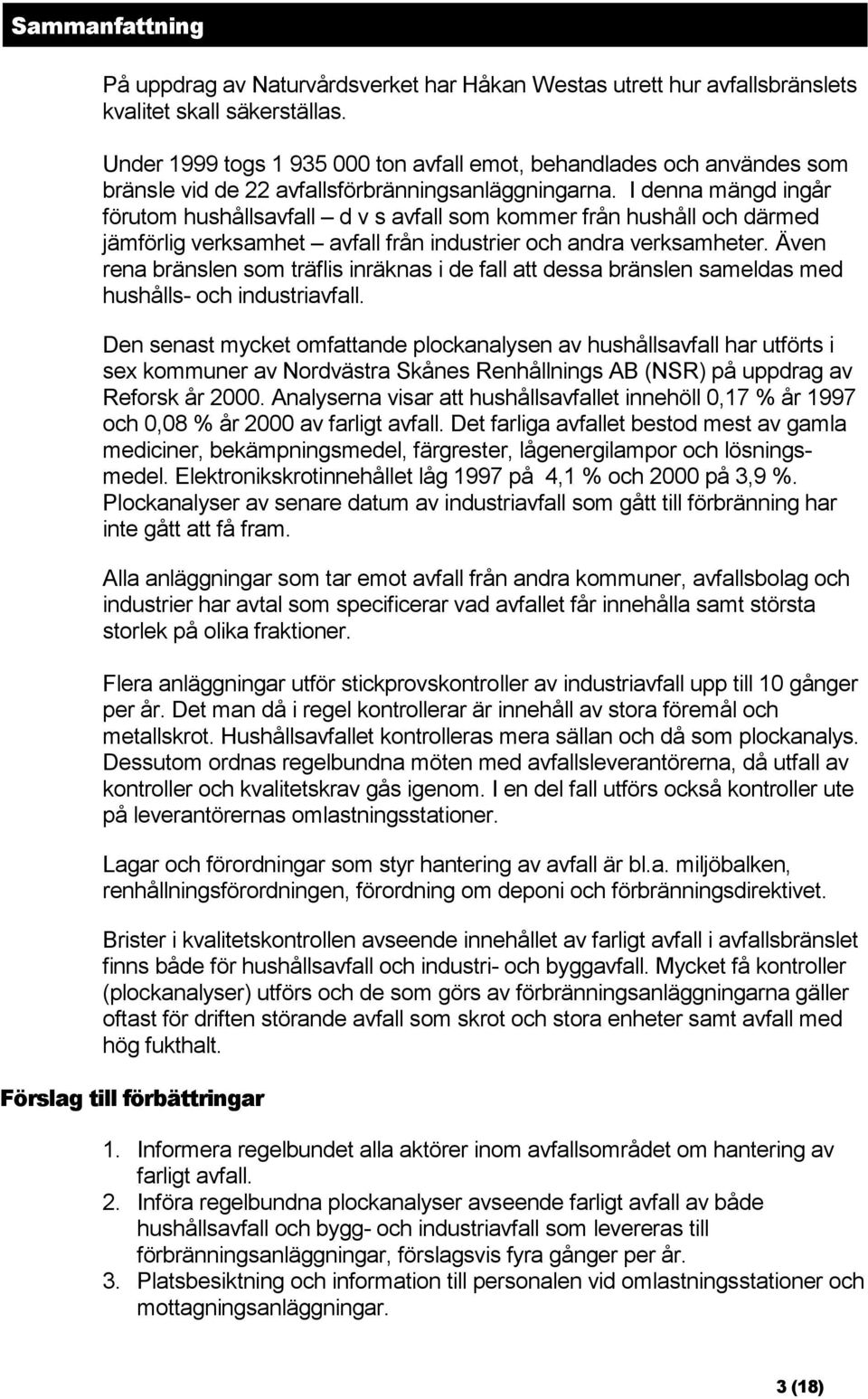 I denna mängd ingår förutom hushållsavfall d v s avfall som kommer från hushåll och därmed jämförlig verksamhet avfall från industrier och andra verksamheter.