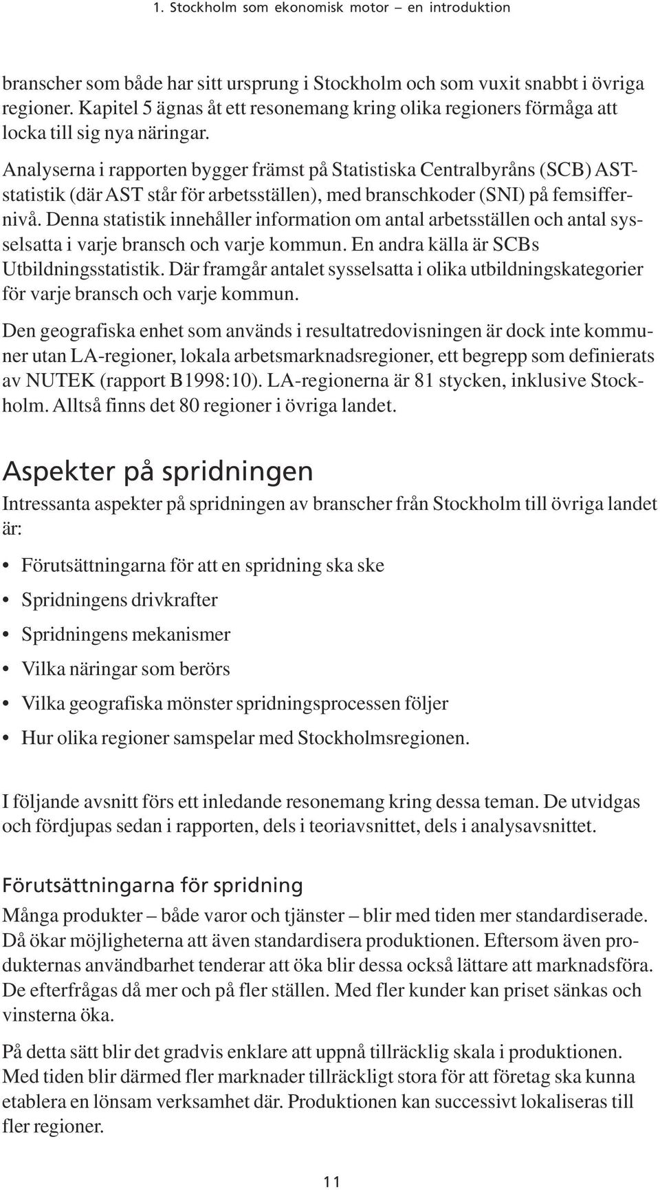 Analyserna i rapporten bygger främst på Statistiska Centralbyråns (SCB) ASTstatistik (där AST står för arbetsställen), med branschkoder (SNI) på femsiffernivå.