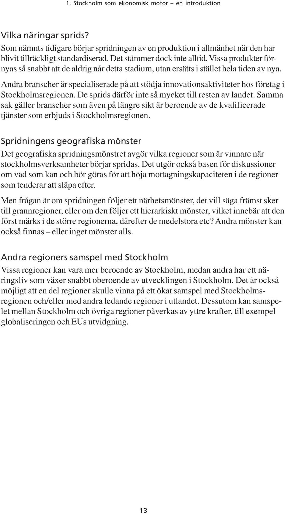 Andra branscher är specialiserade på att stödja innovationsaktiviteter hos företag i Stockholmsregionen. De sprids därför inte så mycket till resten av landet.