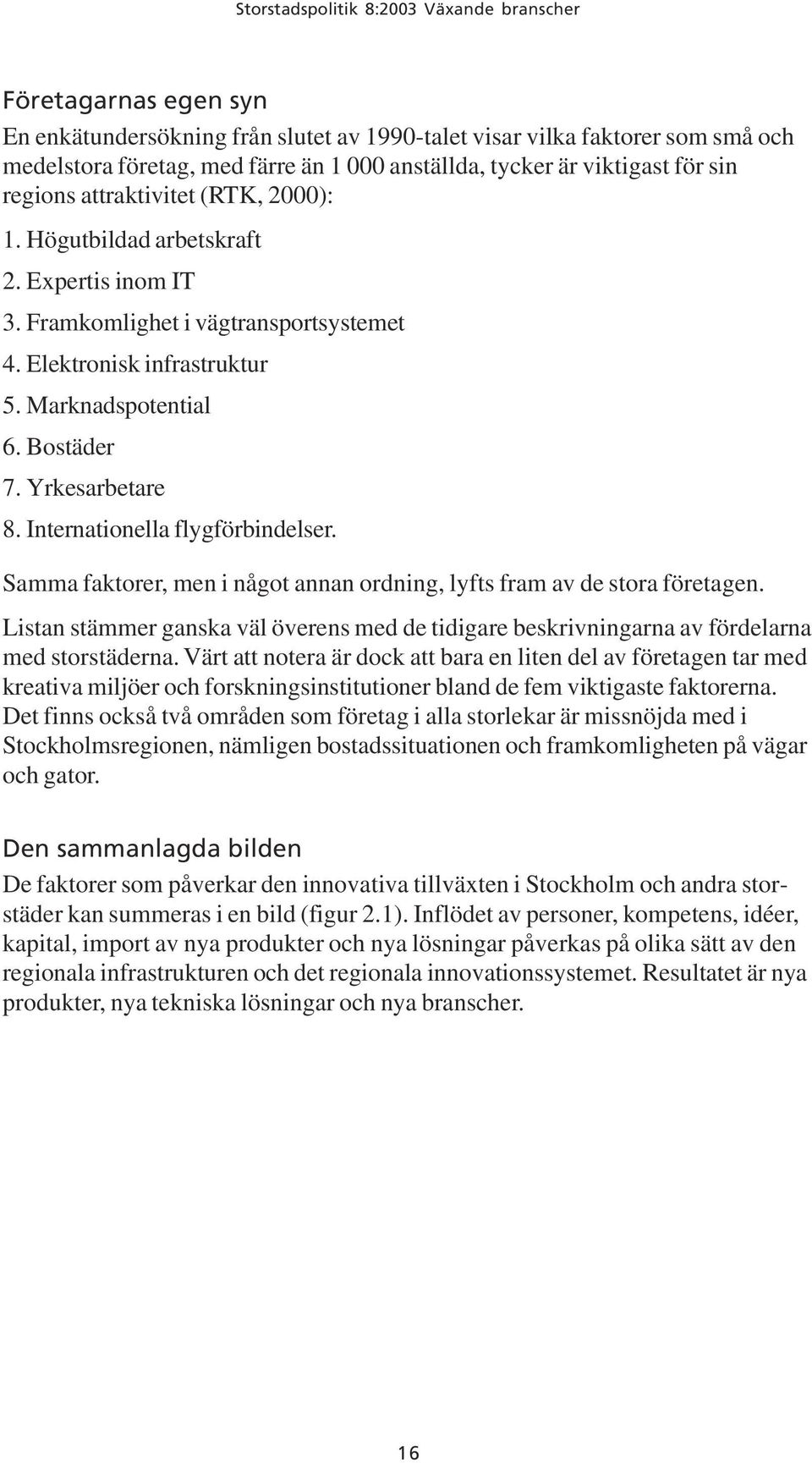 Bostäder 7. Yrkesarbetare 8. Internationella flygförbindelser. Samma faktorer, men i något annan ordning, lyfts fram av de stora företagen.