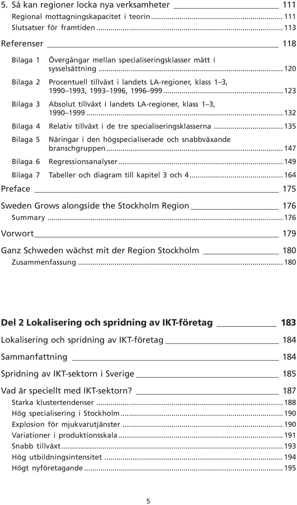 .. 123 Bilaga 3 Absolut tillväxt i landets LA-regioner, klass 1 3, 1990 1999... 132 Bilaga 4 Relativ tillväxt i de tre specialiseringsklasserna.