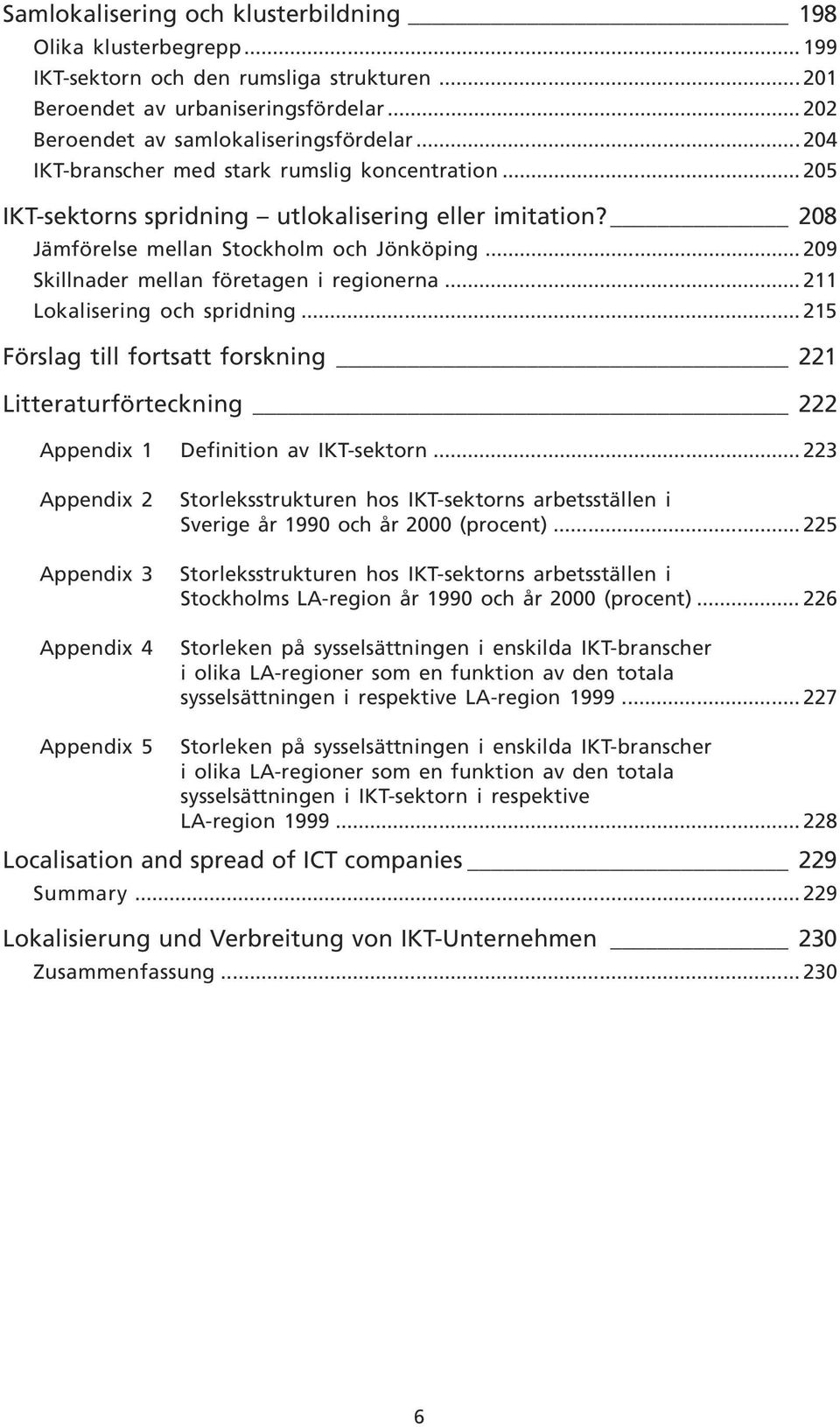 .. 209 Skillnader mellan företagen i regionerna... 211 Lokalisering och spridning... 215 örslag till fortsatt forskning 221 Litteraturförteckning 222 Appendix 1Definition av IKT-sektorn.