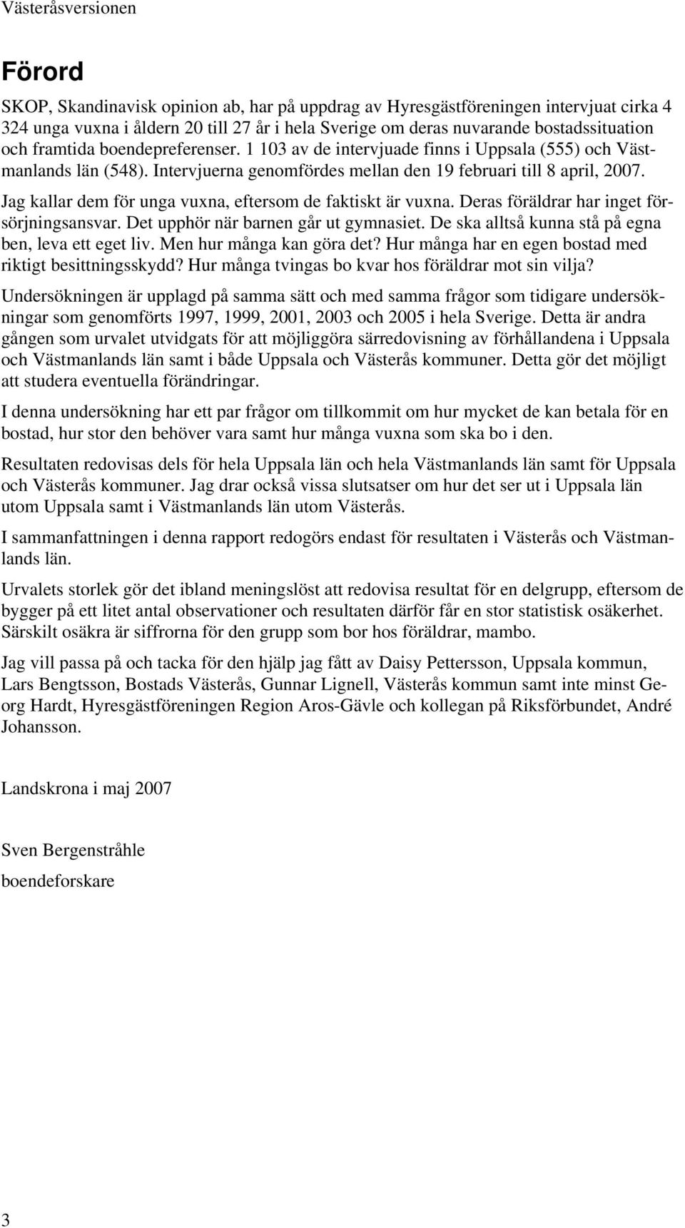 Jag kallar dem för unga vuxna, eftersom de faktiskt är vuxna. Deras föräldrar har inget försörjningsansvar. Det upphör när barnen går ut gymnasiet.