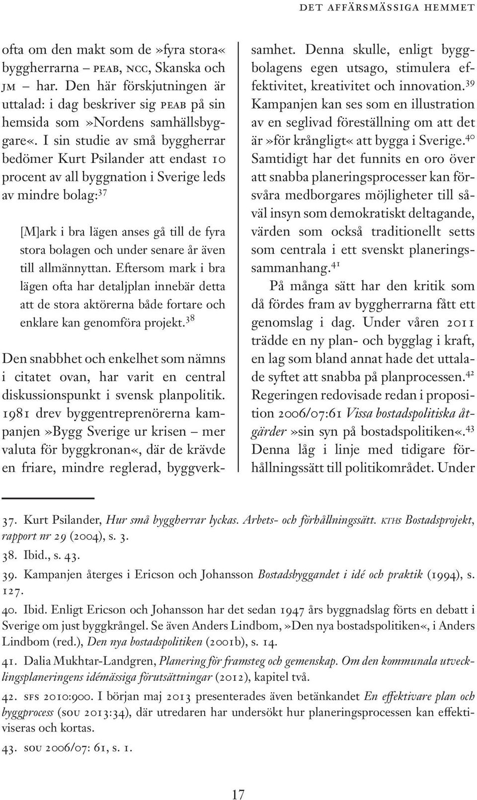 I sin studie av små byggherrar bedömer Kurt Psilander att endast 10 procent av all byggnation i Sverige leds av mindre bolag: 37 [M]ark i bra lägen anses gå till de fyra stora bolagen och under