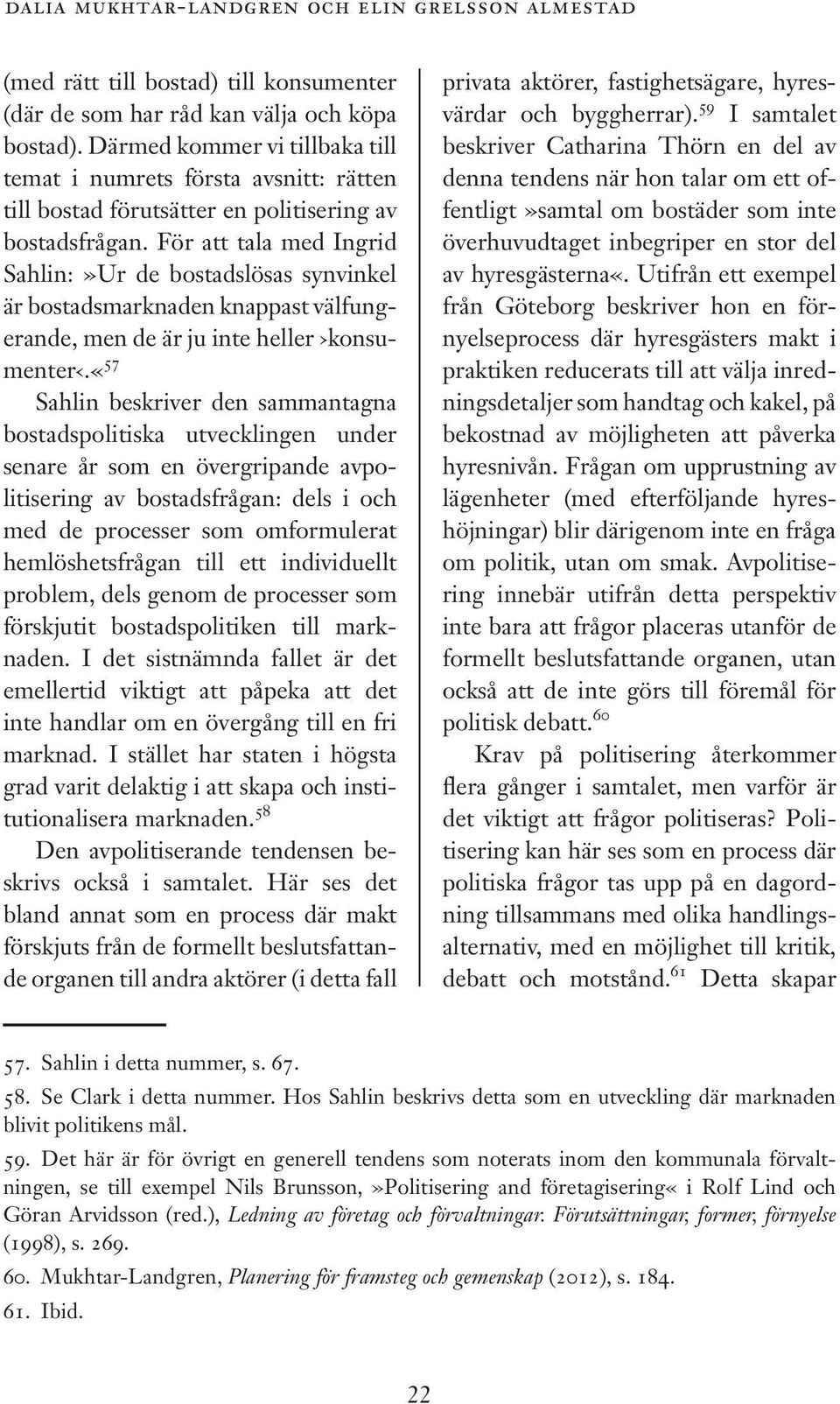 För att tala med Ingrid Sahlin:»Ur de bostadslösas synvinkel är bostadsmarknaden knappast välfungerande, men de är ju inte heller konsumenter.