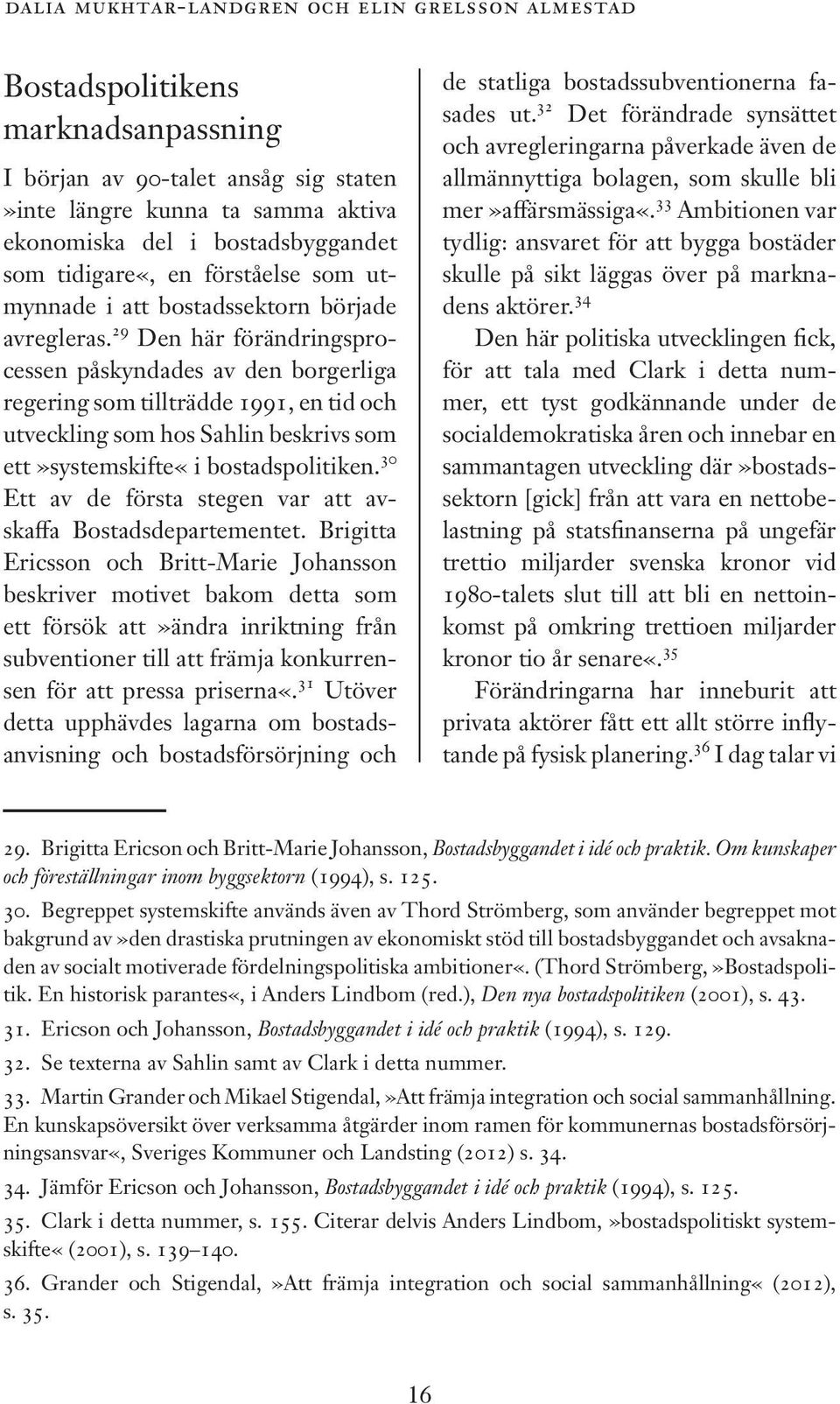 29 Den här förändringsprocessen påskyndades av den borgerliga regering som tillträdde 1991, en tid och utveckling som hos Sahlin beskrivs som ett»systemskifte«i bostadspolitiken.