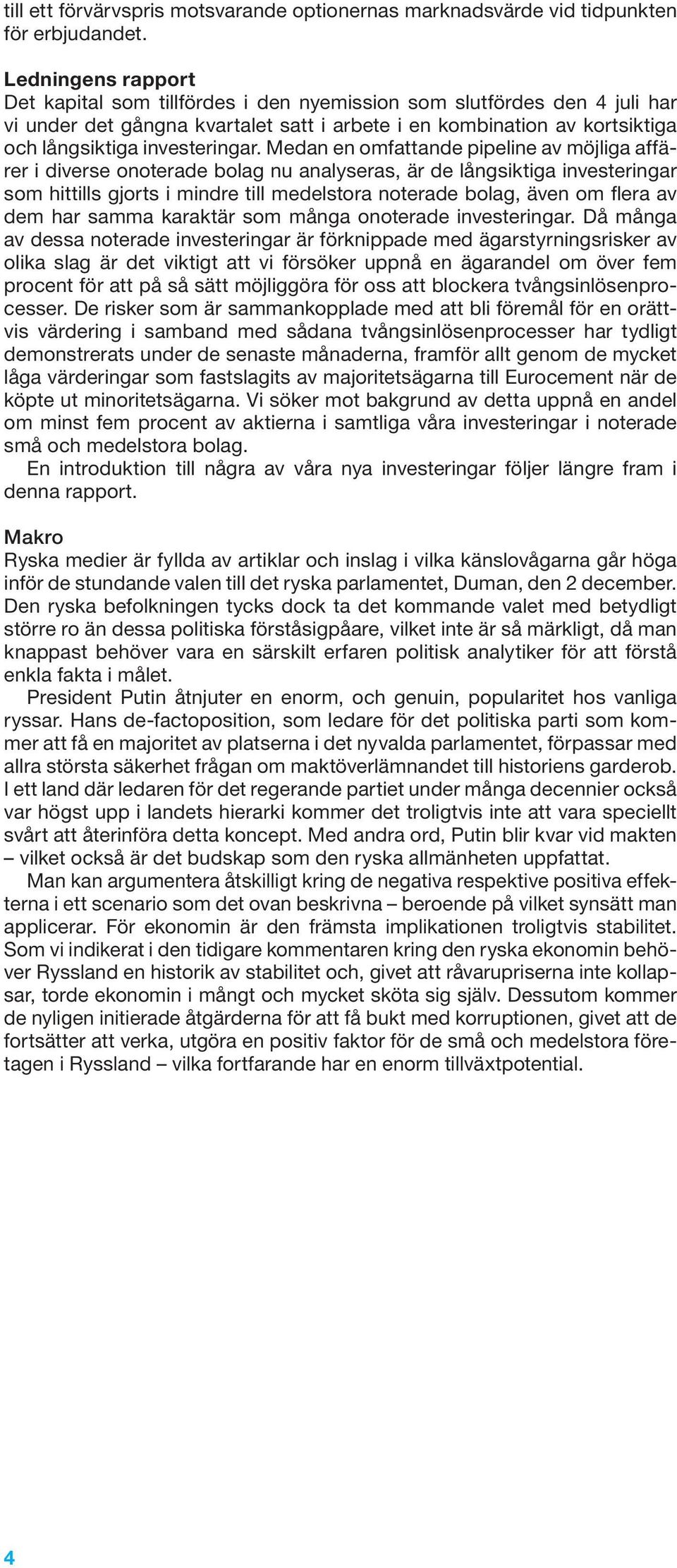 Medan en omfattande pipeline av möjliga affärer i diverse onoterade bolag nu analyseras, är de långsiktiga investeringar som hittills gjorts i mindre till medelstora noterade bolag, även om flera av