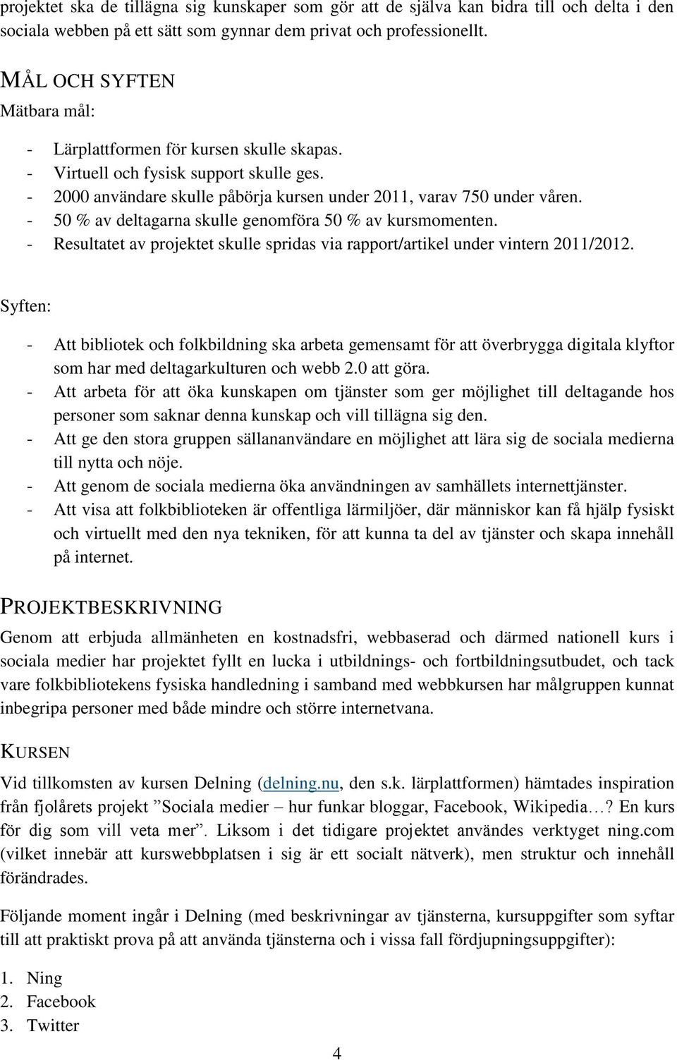 - 50 % av deltagarna skulle genomföra 50 % av kursmomenten. - Resultatet av projektet skulle spridas via rapport/artikel under vintern 2011/2012.