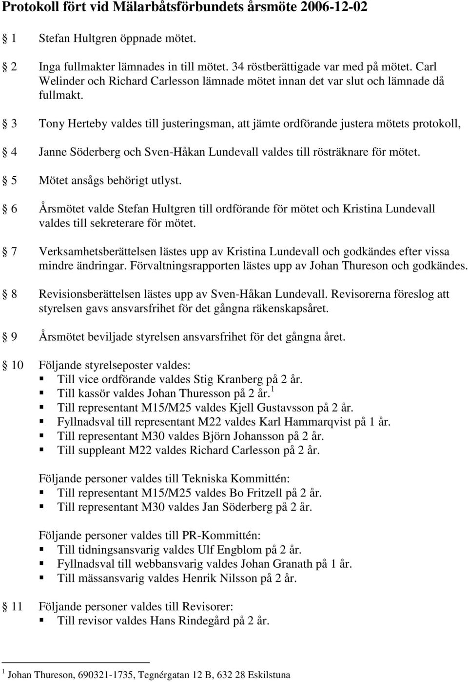 3 Tony Herteby valdes till justeringsman, att jämte ordförande justera mötets protokoll, 4 Janne Söderberg och Sven-Håkan Lundevall valdes till rösträknare för mötet. 5 Mötet ansågs behörigt utlyst.