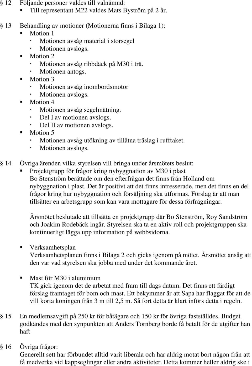 Motion 3 Motionen avsåg inombordsmotor Motionen avslogs. Motion 4 Motionen avsåg segelmätning. Del I av motionen avslogs. Del II av motionen avslogs.