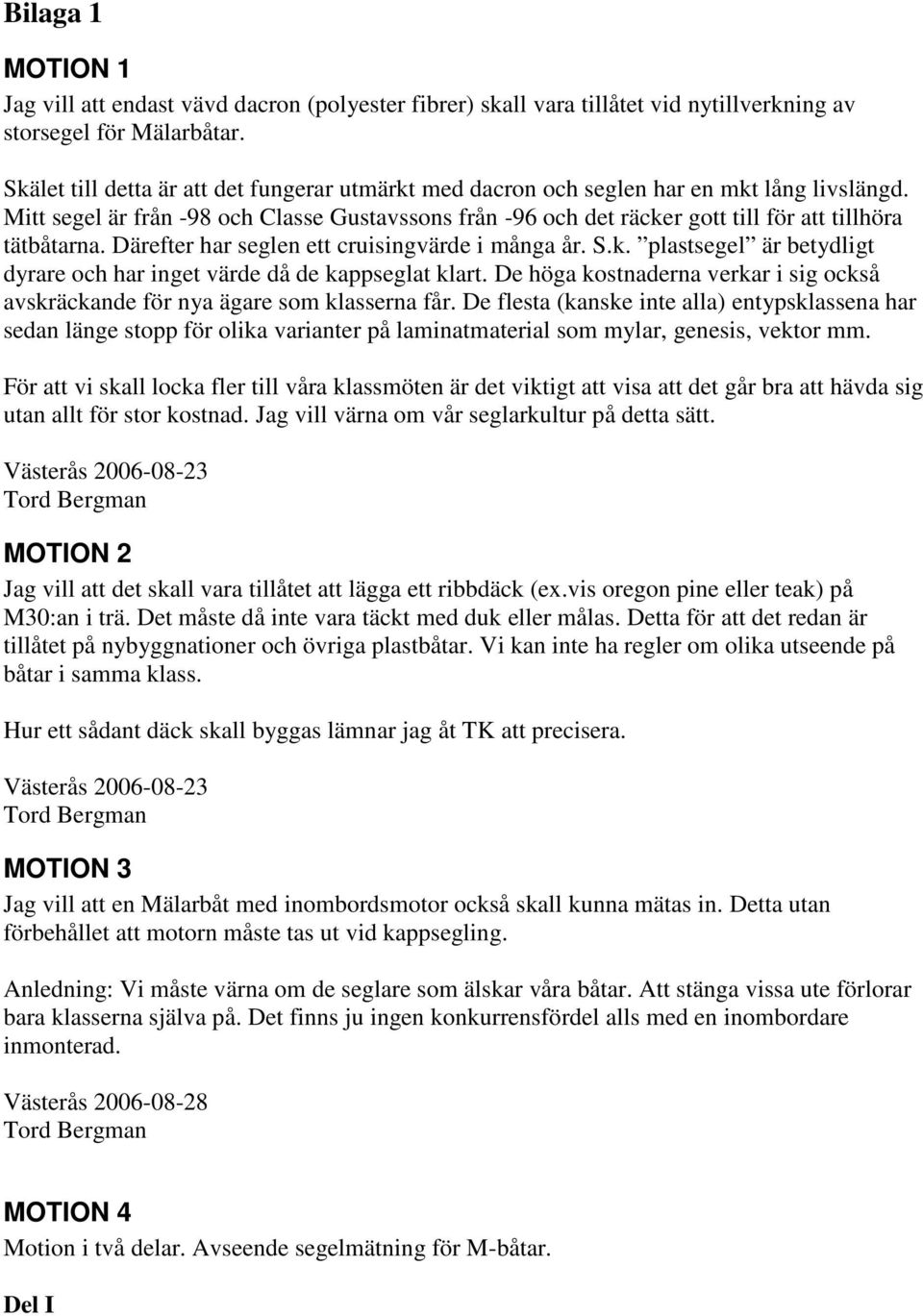 Mitt segel är från -98 och Classe Gustavssons från -96 och det räcker gott till för att tillhöra tätbåtarna. Därefter har seglen ett cruisingvärde i många år. S.k. plastsegel är betydligt dyrare och har inget värde då de kappseglat klart.