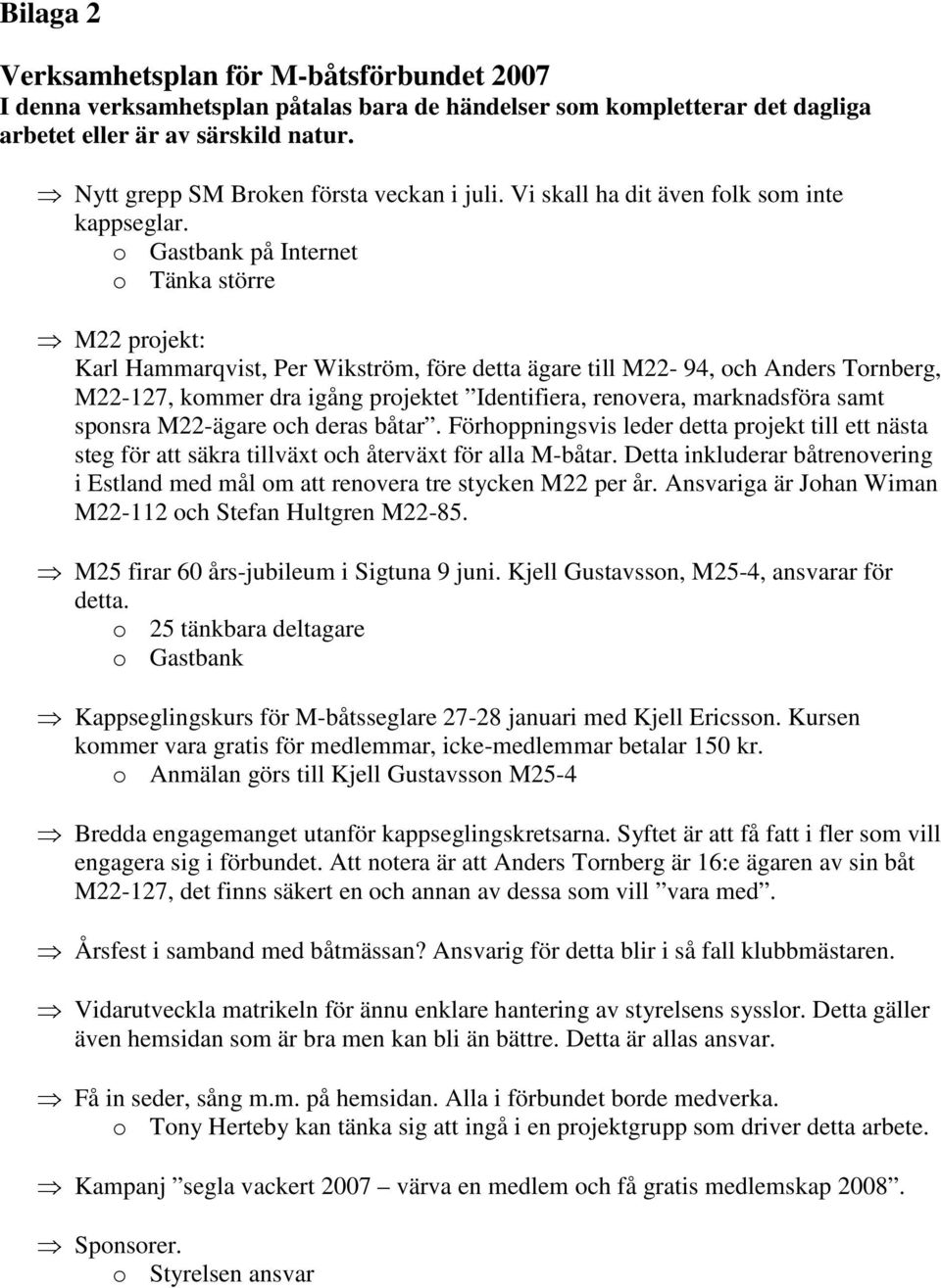 o Gastbank på Internet o Tänka större M22 projekt: Karl Hammarqvist, Per Wikström, före detta ägare till M22-94, och Anders Tornberg, M22-127, kommer dra igång projektet Identifiera, renovera,